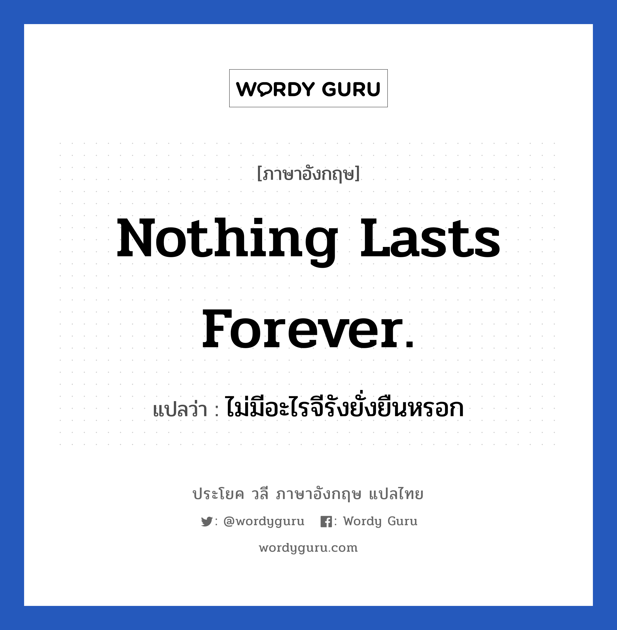 Nothing lasts forever. แปลว่า?, วลีภาษาอังกฤษ Nothing lasts forever. แปลว่า ไม่มีอะไรจีรังยั่งยืนหรอก ความทุกข์ก็เช่นกัน หมวด ให้กำลังใจ