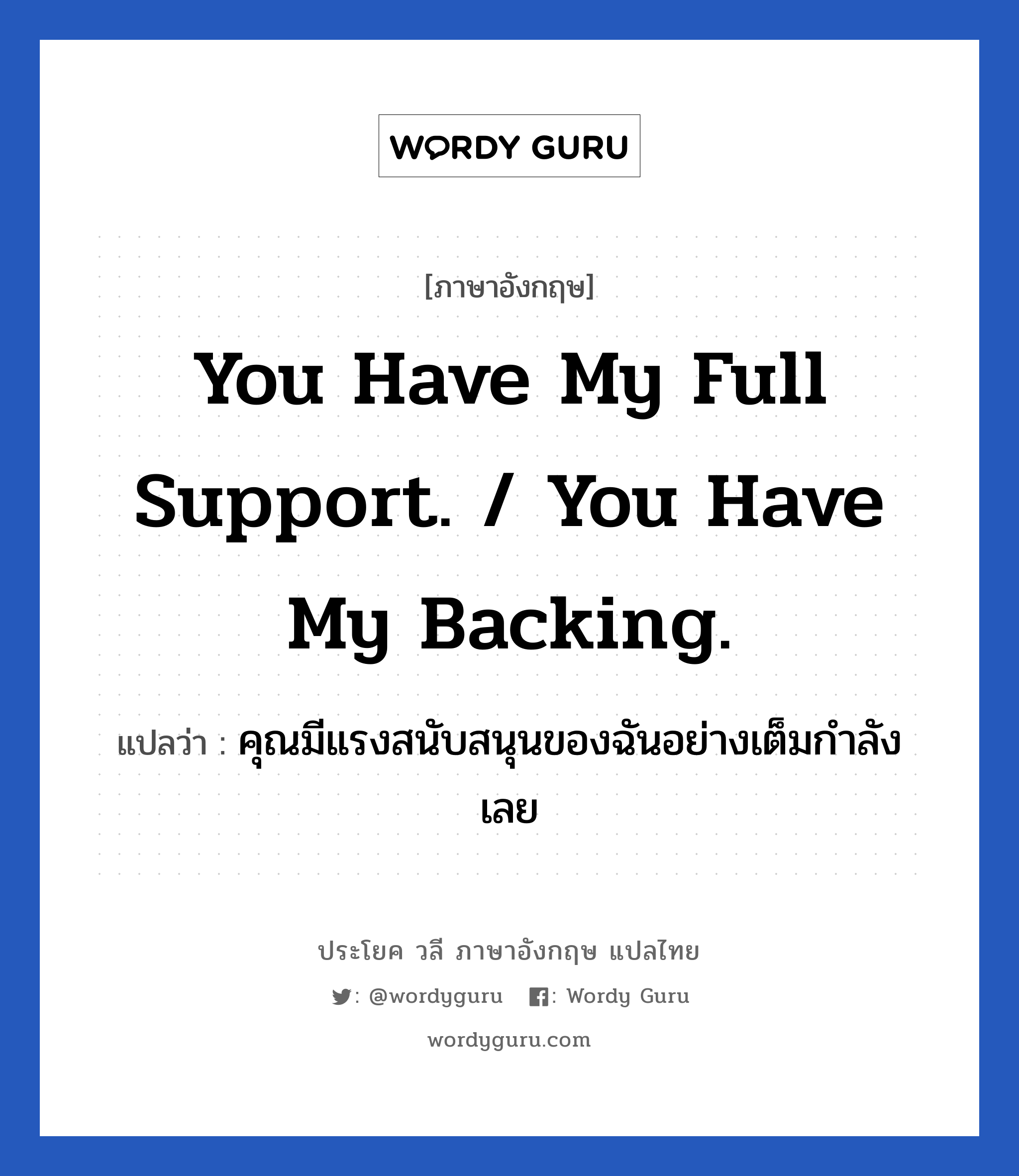 You have my full support. / You have my backing. แปลว่า?, วลีภาษาอังกฤษ You have my full support. / You have my backing. แปลว่า คุณมีแรงสนับสนุนของฉันอย่างเต็มกำลังเลย หมวด ให้กำลังใจ