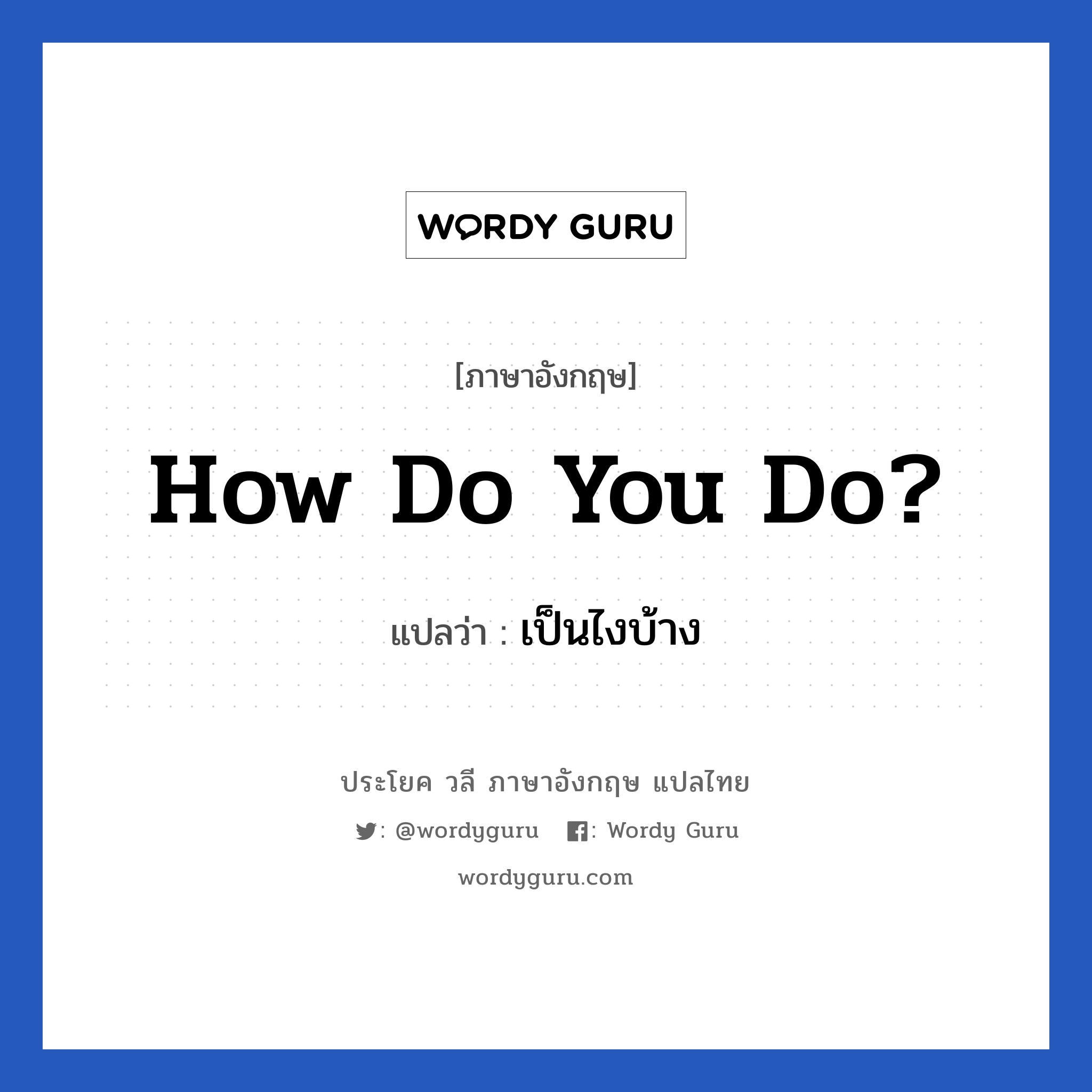 How do you do? แปลว่า?, วลีภาษาอังกฤษ How do you do? แปลว่า เป็นไงบ้าง คำที่ใช้แบบสุภาพชนในการเจอกันครั้งแรก เวลาเราตอบก็สามารถตอบกลับไปเช่นกันว่า How do you do.