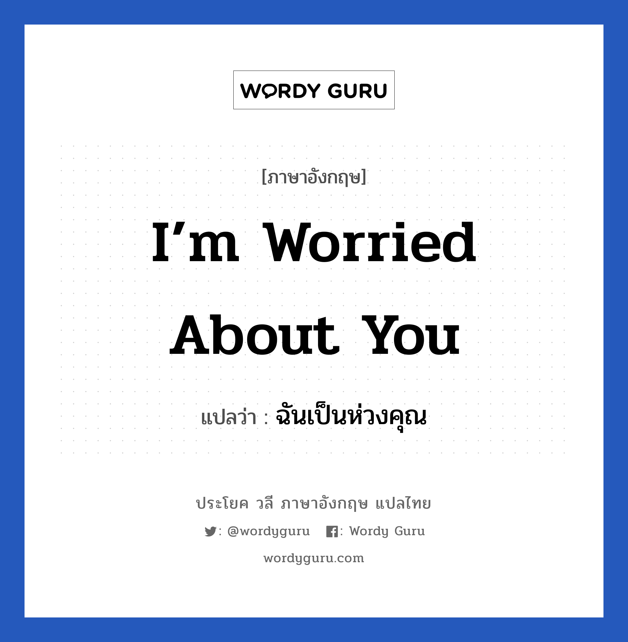 I’m worried about you แปลว่า?, วลีภาษาอังกฤษ I’m worried about you แปลว่า ฉันเป็นห่วงคุณ หมวด เป็นห่วง