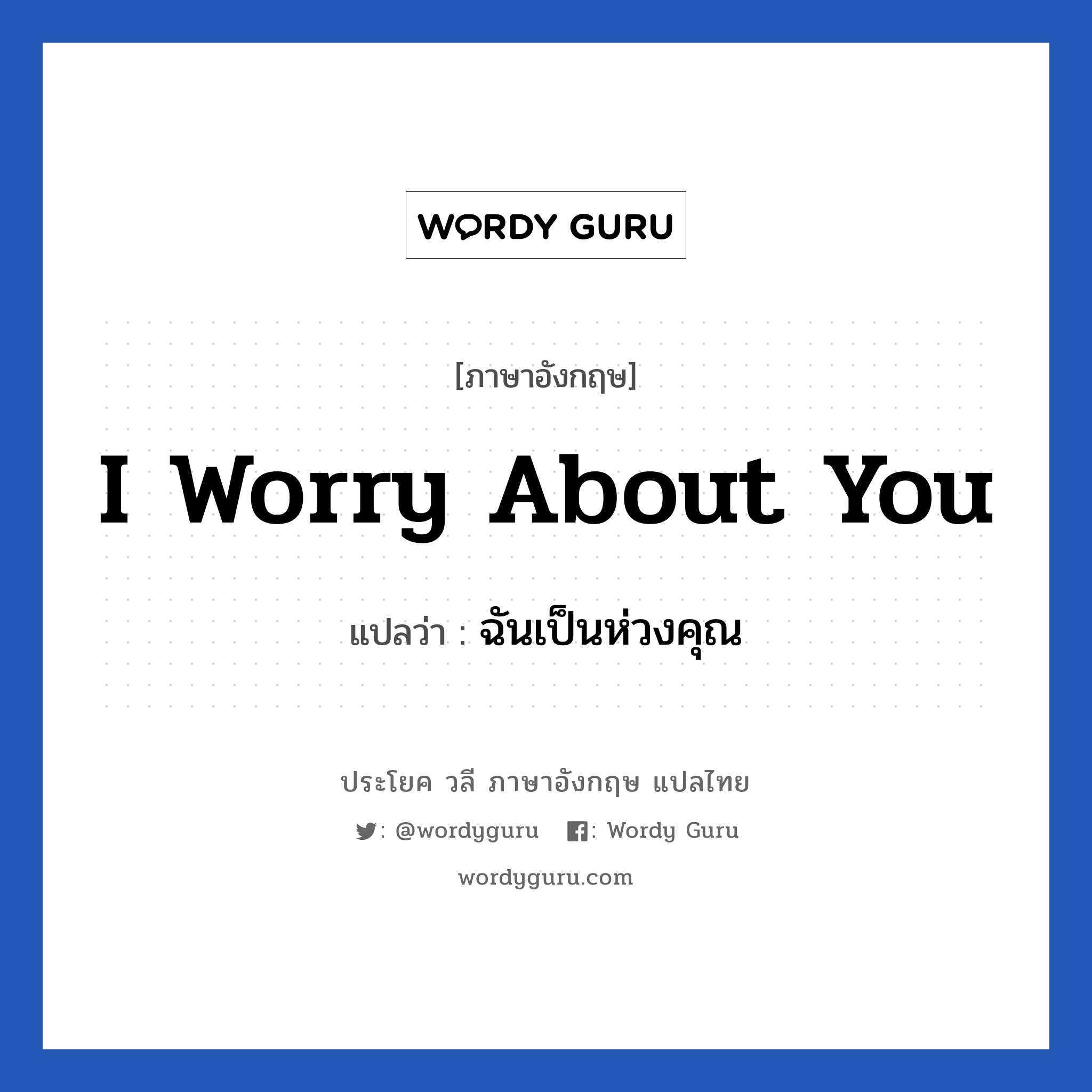 I worry about you แปลว่า?, วลีภาษาอังกฤษ I worry about you แปลว่า ฉันเป็นห่วงคุณ หมวด เป็นห่วง