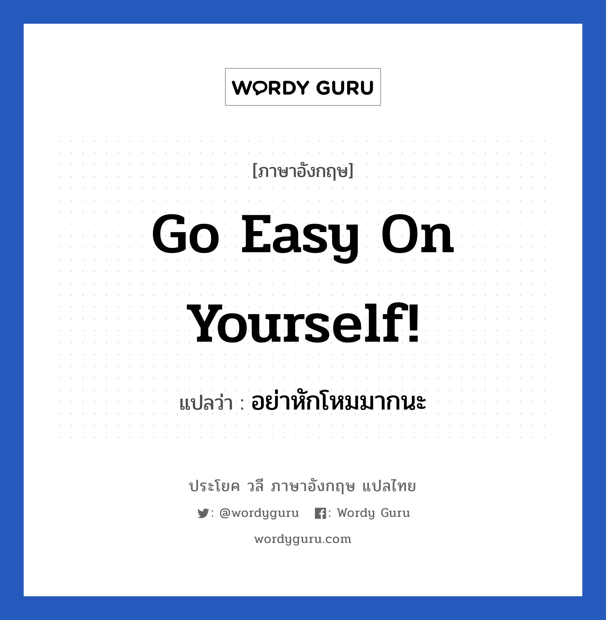 อย่าหักโหมมากนะ ภาษาอังกฤษ?, วลีภาษาอังกฤษ อย่าหักโหมมากนะ แปลว่า Go easy on yourself! หมวด เป็นห่วง