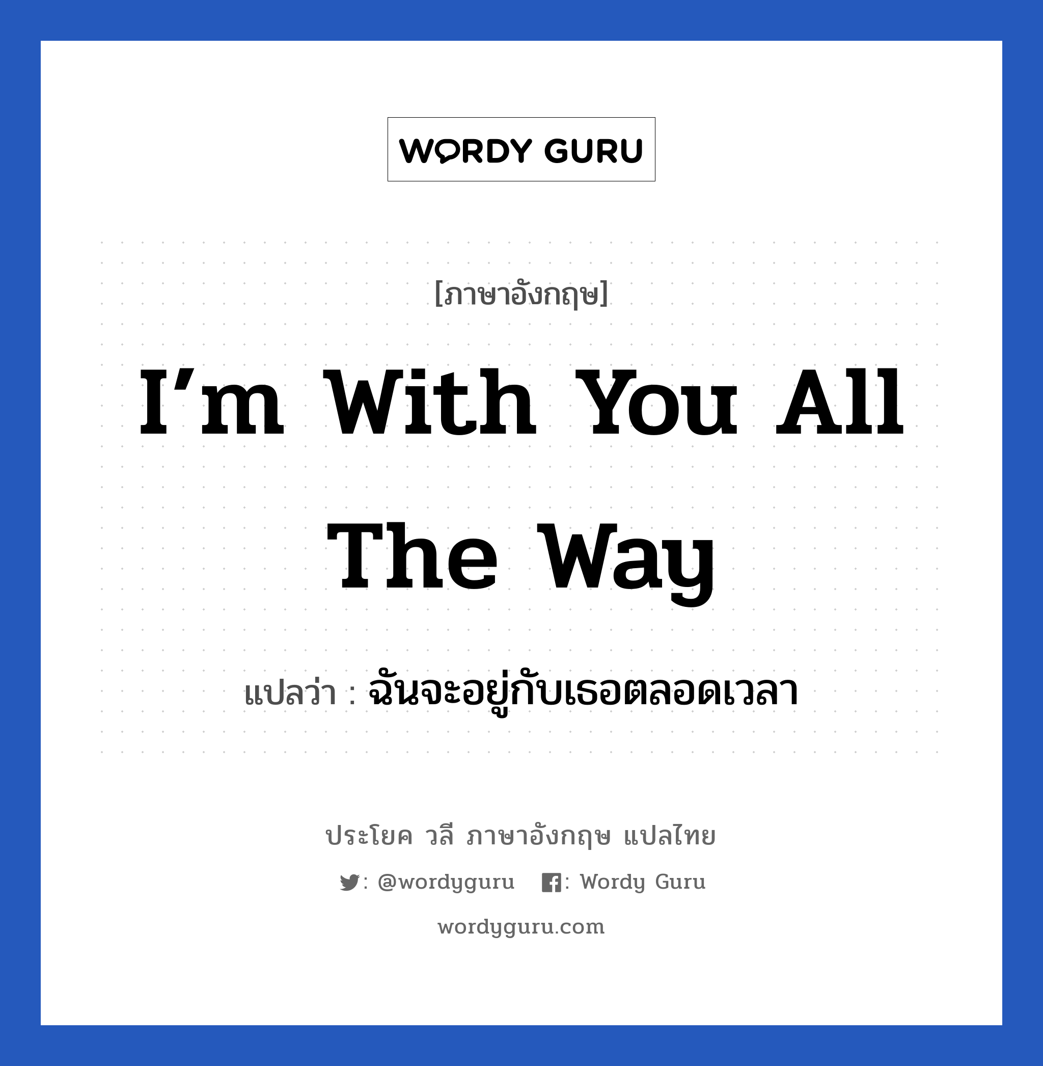 I’m with you all the way แปลว่า?, วลีภาษาอังกฤษ I’m with you all the way แปลว่า ฉันจะอยู่กับเธอตลอดเวลา หมวด เป็นห่วง