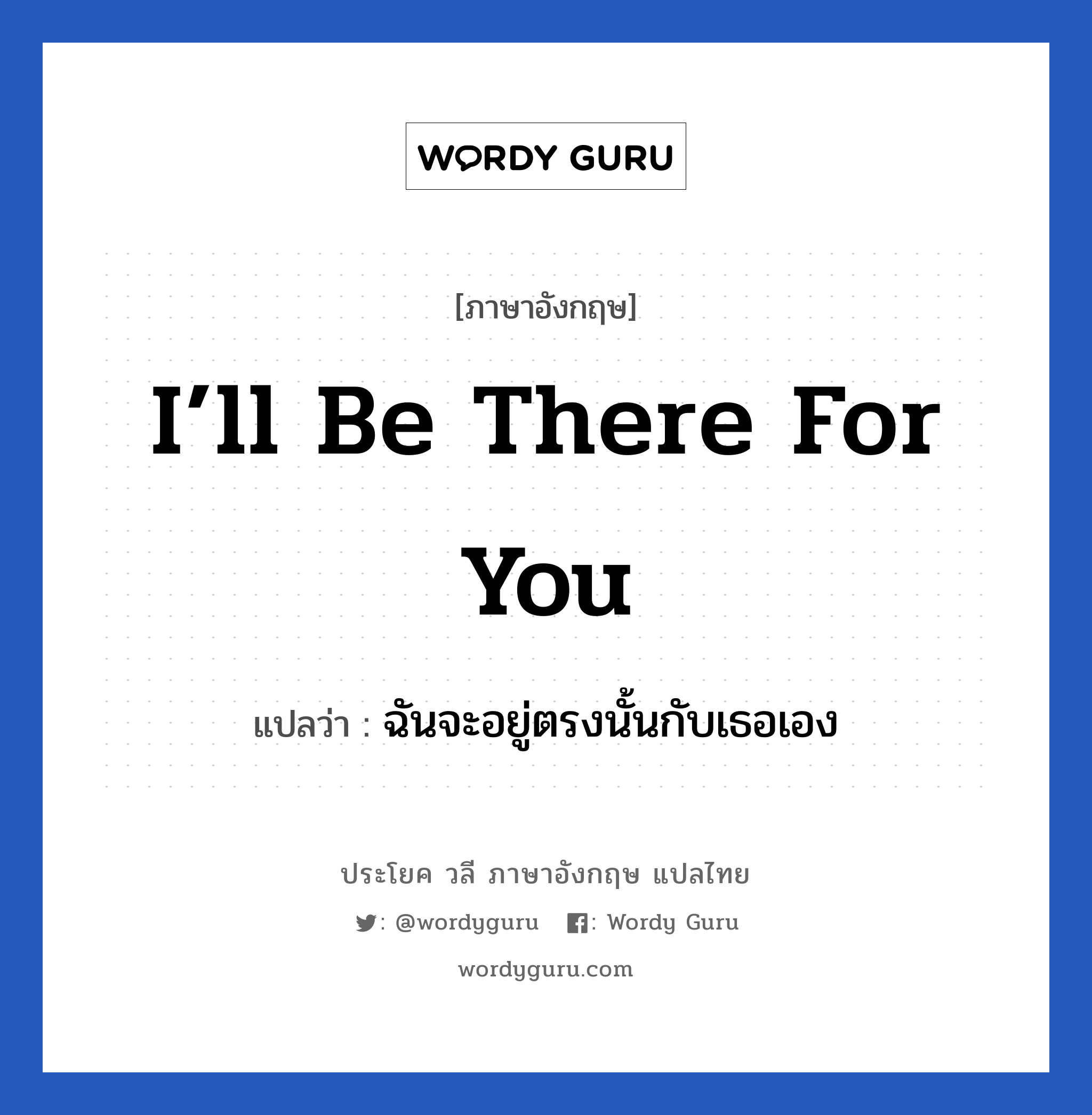 I’ll be there for you แปลว่า?, วลีภาษาอังกฤษ I’ll be there for you แปลว่า ฉันจะอยู่ตรงนั้นกับเธอเอง หมวด ให้กำลังใจ