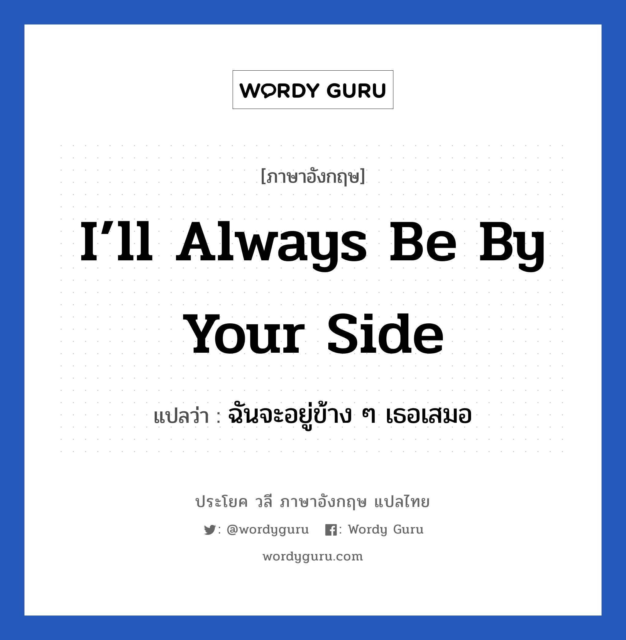 I’ll always be by your side แปลว่า?, วลีภาษาอังกฤษ I’ll always be by your side แปลว่า ฉันจะอยู่ข้าง ๆ เธอเสมอ หมวด ให้กำลังใจ