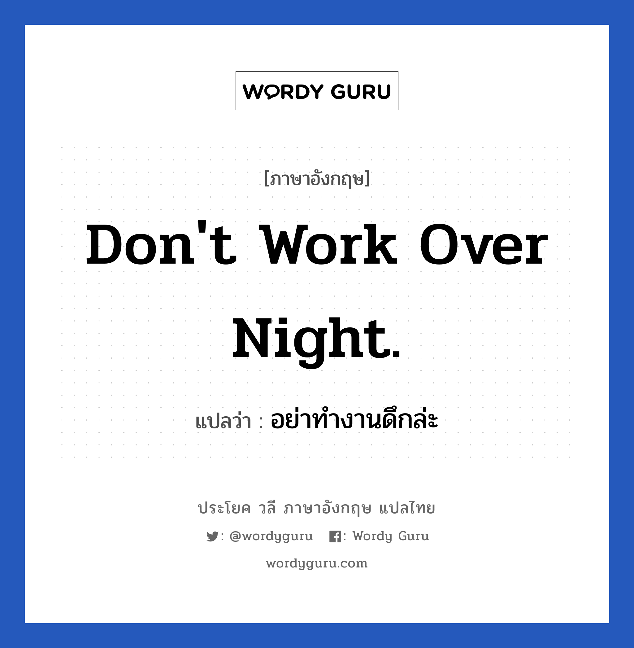 Don&#39;t work over night. แปลว่า?, วลีภาษาอังกฤษ Don&#39;t work over night. แปลว่า อย่าทำงานดึกล่ะ หมวด ในที่ทำงาน