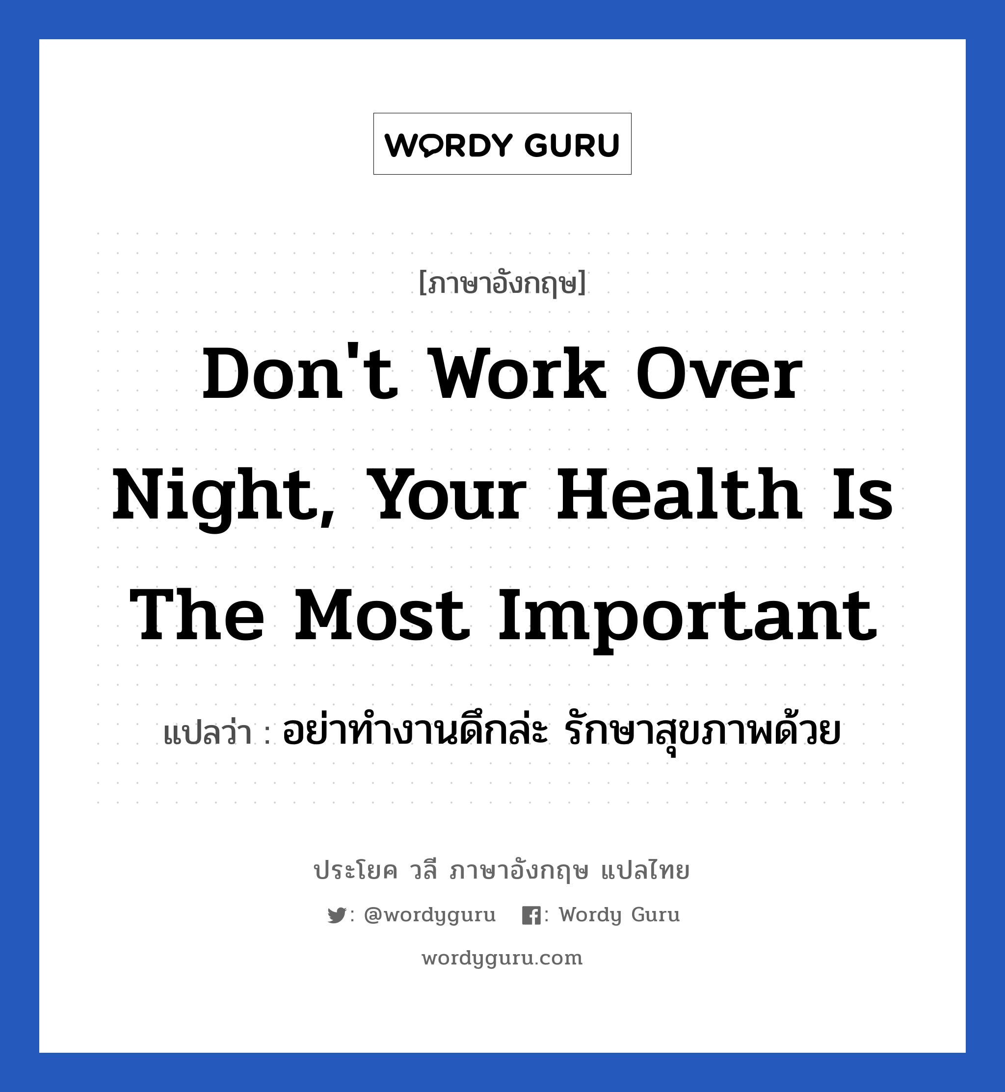 Don&#39;t work over night, Your health is the most important แปลว่า?, วลีภาษาอังกฤษ Don&#39;t work over night, Your health is the most important แปลว่า อย่าทำงานดึกล่ะ รักษาสุขภาพด้วย หมวด ในที่ทำงาน