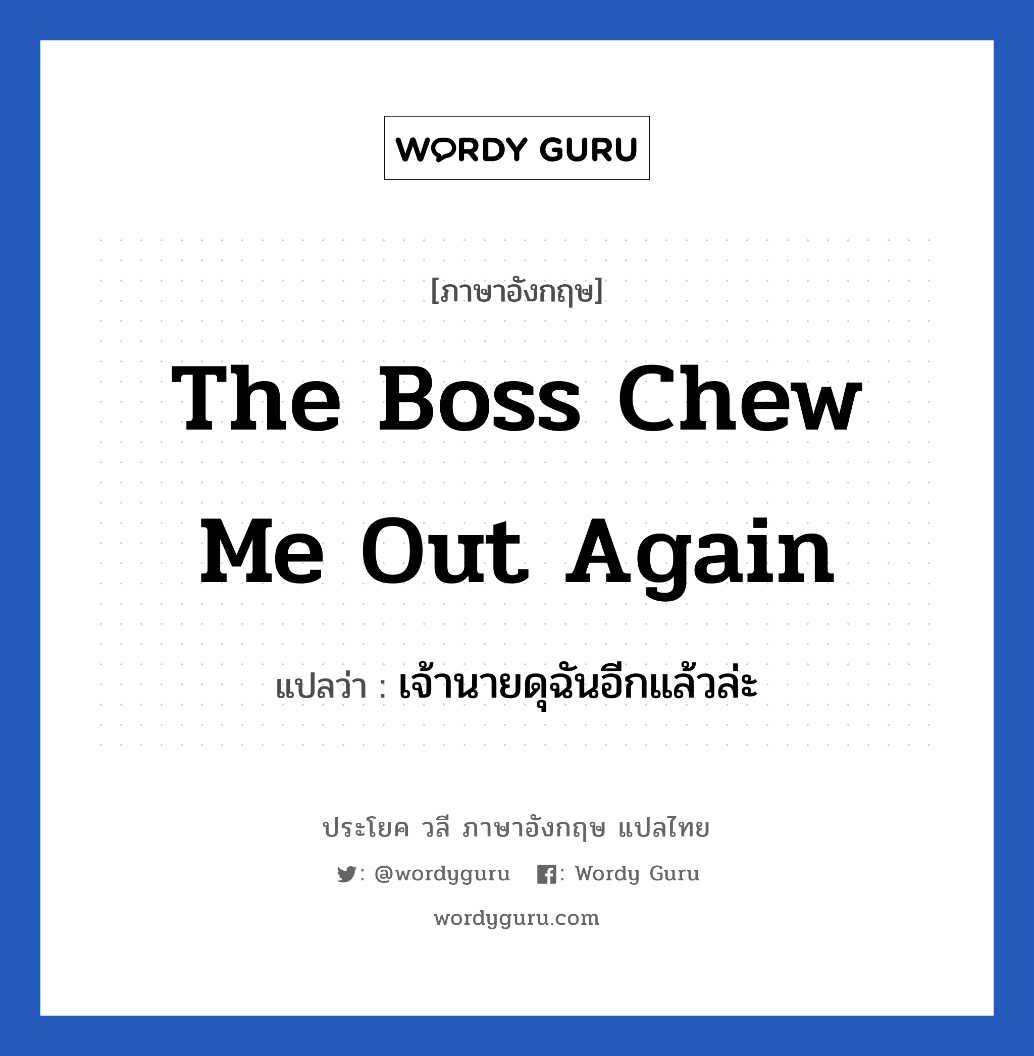 The boss chew me out again แปลว่า?, วลีภาษาอังกฤษ The boss chew me out again แปลว่า เจ้านายดุฉันอีกแล้วล่ะ หมวด ในที่ทำงาน