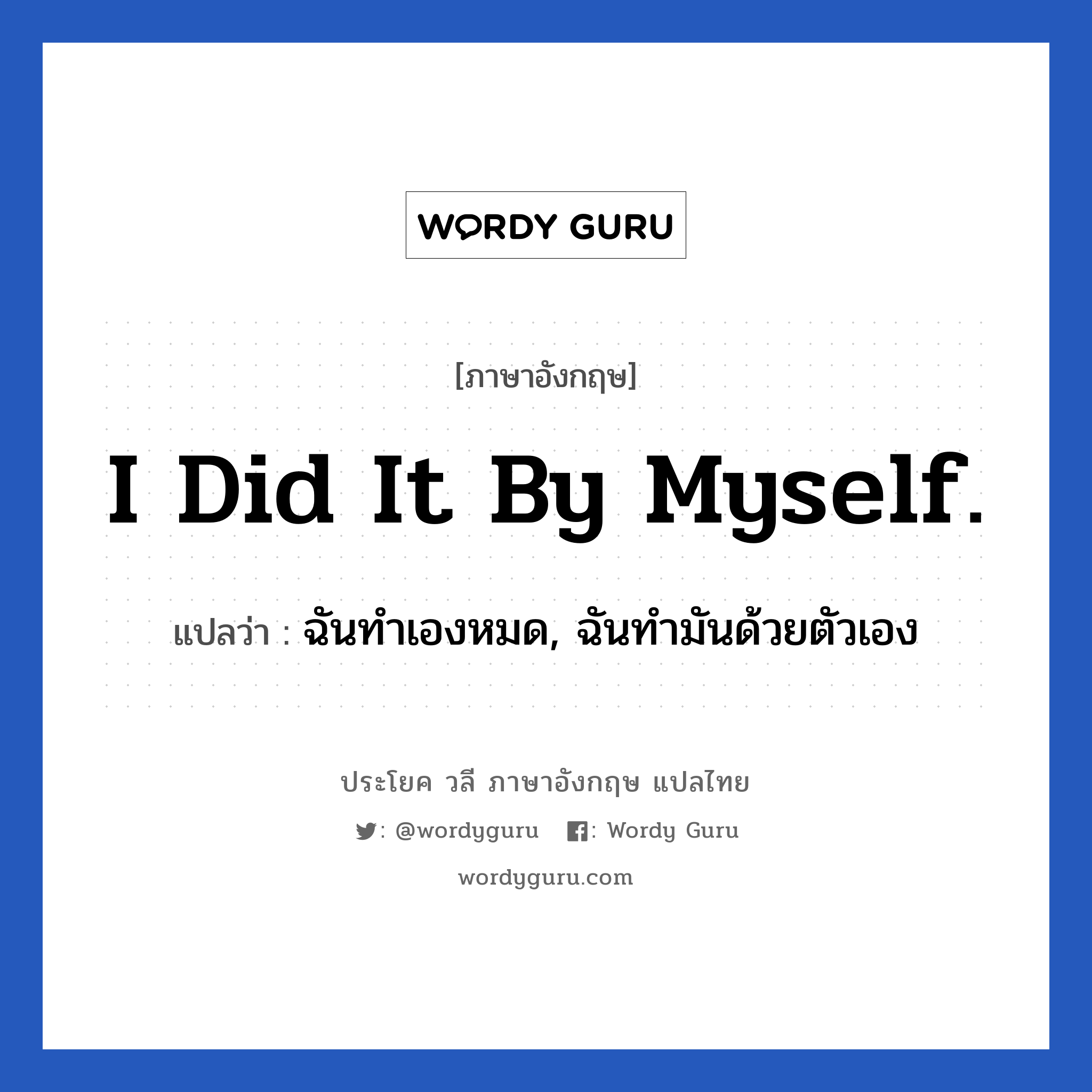 I did it by myself. แปลว่า?, วลีภาษาอังกฤษ I did it by myself. แปลว่า ฉันทำเองหมด, ฉันทำมันด้วยตัวเอง