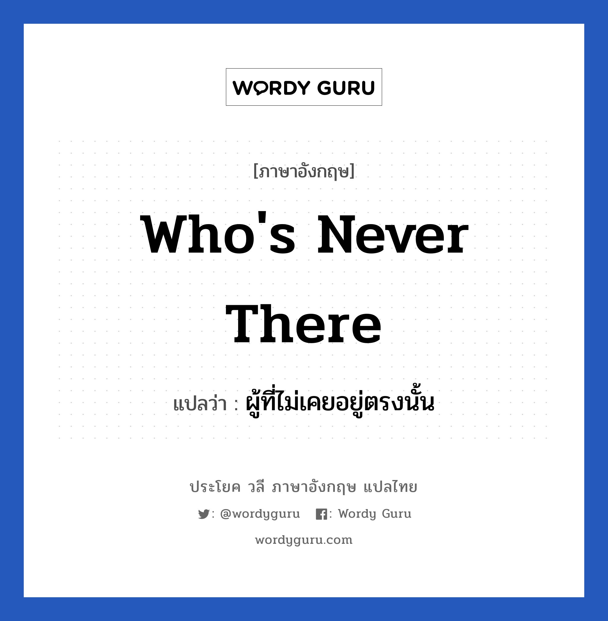 Who&#39;s never there แปลว่า?, วลีภาษาอังกฤษ Who&#39;s never there แปลว่า ผู้ที่ไม่เคยอยู่ตรงนั้น