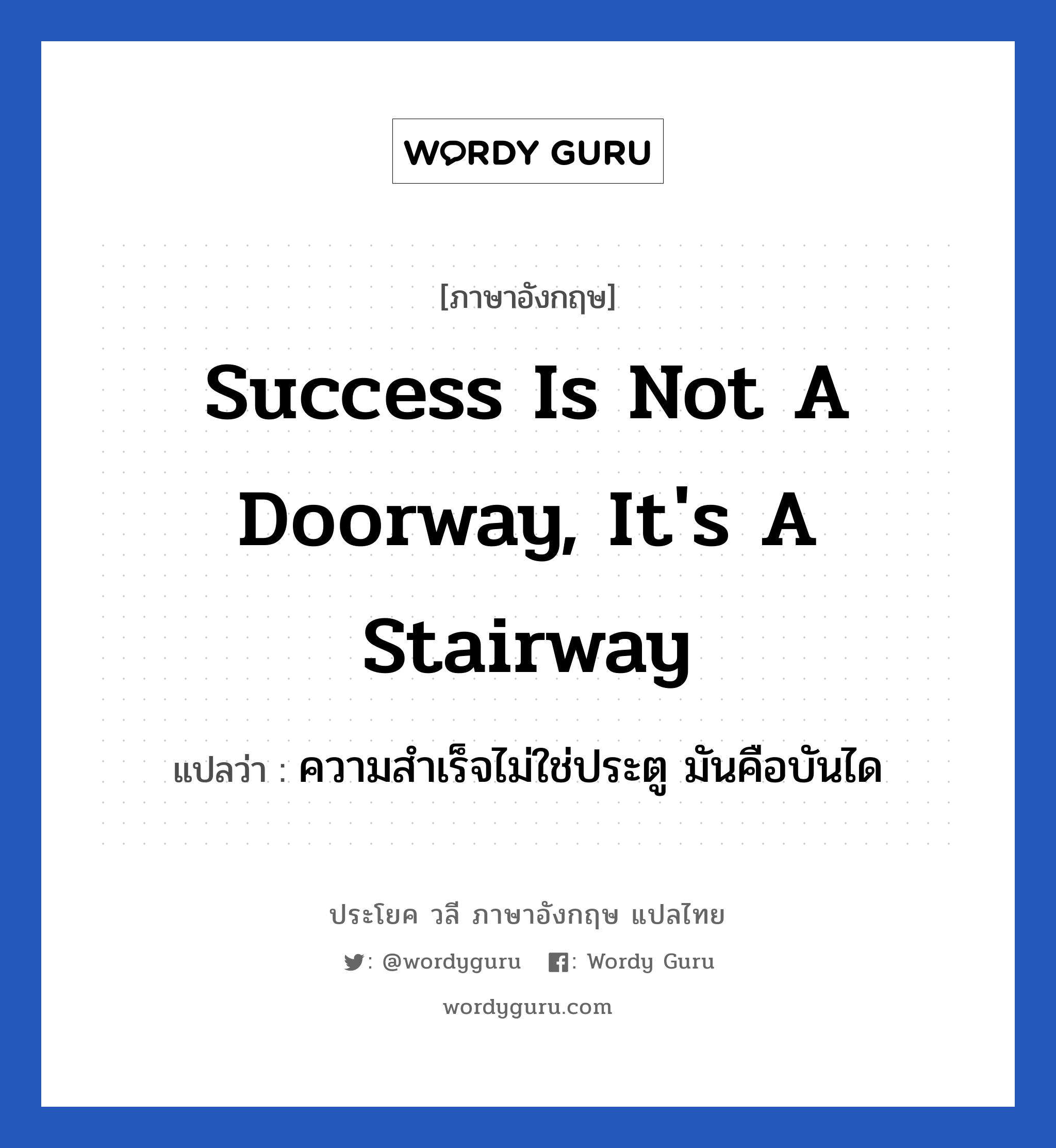 Success is not a doorway, it&#39;s a stairway แปลว่า?, วลีภาษาอังกฤษ Success is not a doorway, it&#39;s a stairway แปลว่า ความสำเร็จไม่ใช่ประตู มันคือบันได หมวด ในที่ทำงาน