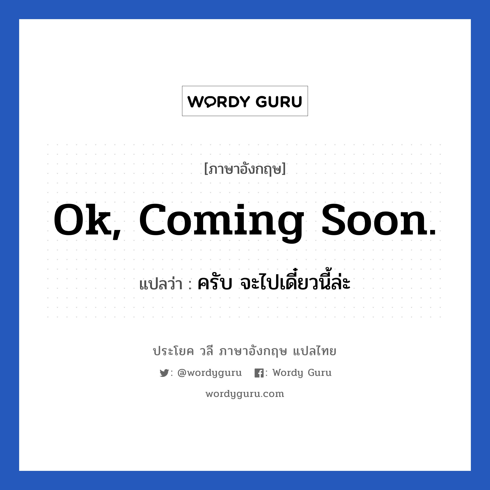 Ok, Coming Soon. แปลว่า?, วลีภาษาอังกฤษ Ok, Coming Soon. แปลว่า ครับ จะไปเดี๋ยวนี้ล่ะ