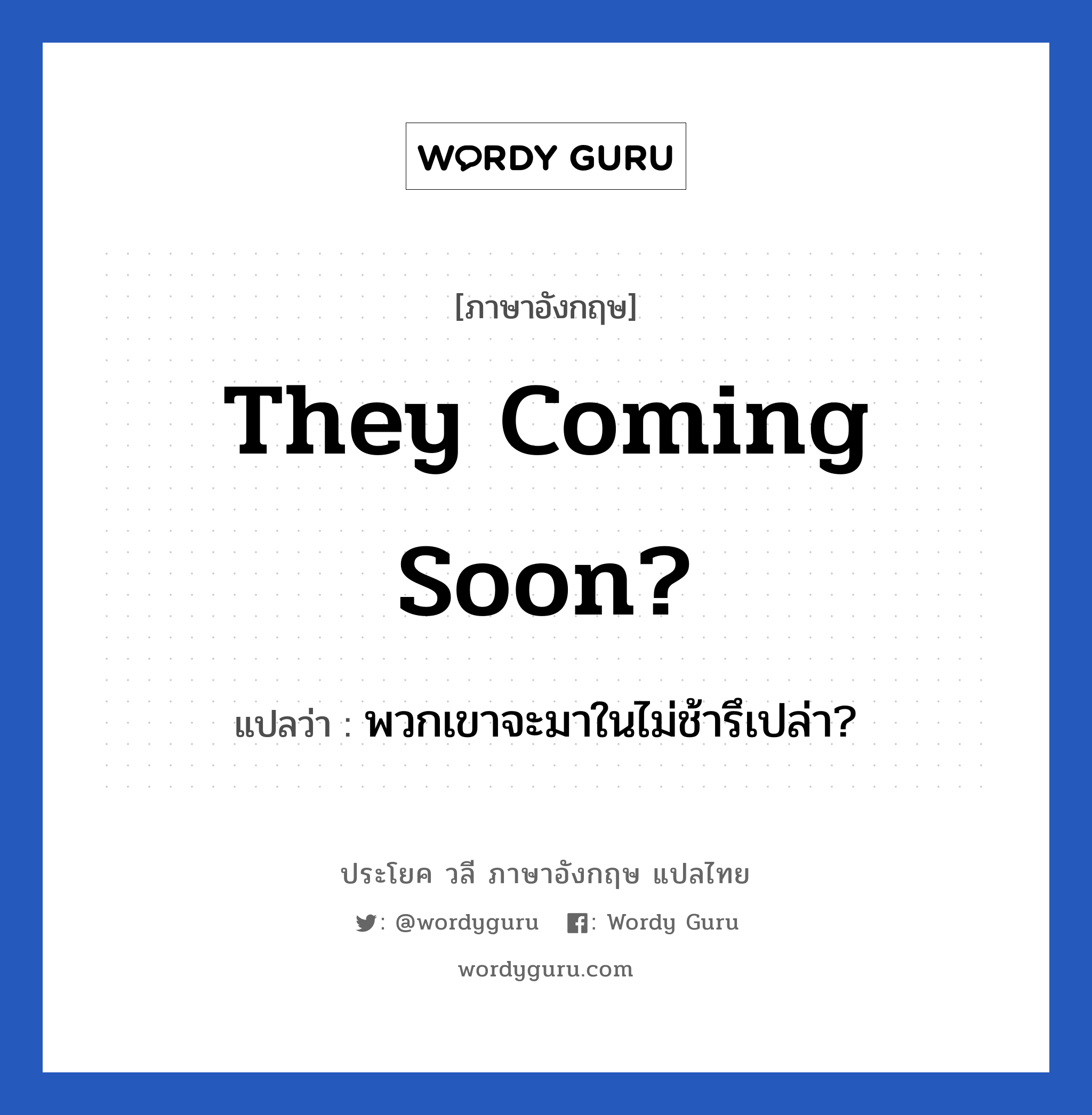 They coming soon? แปลว่า?, วลีภาษาอังกฤษ They coming soon? แปลว่า พวกเขาจะมาในไม่ช้ารึเปล่า?