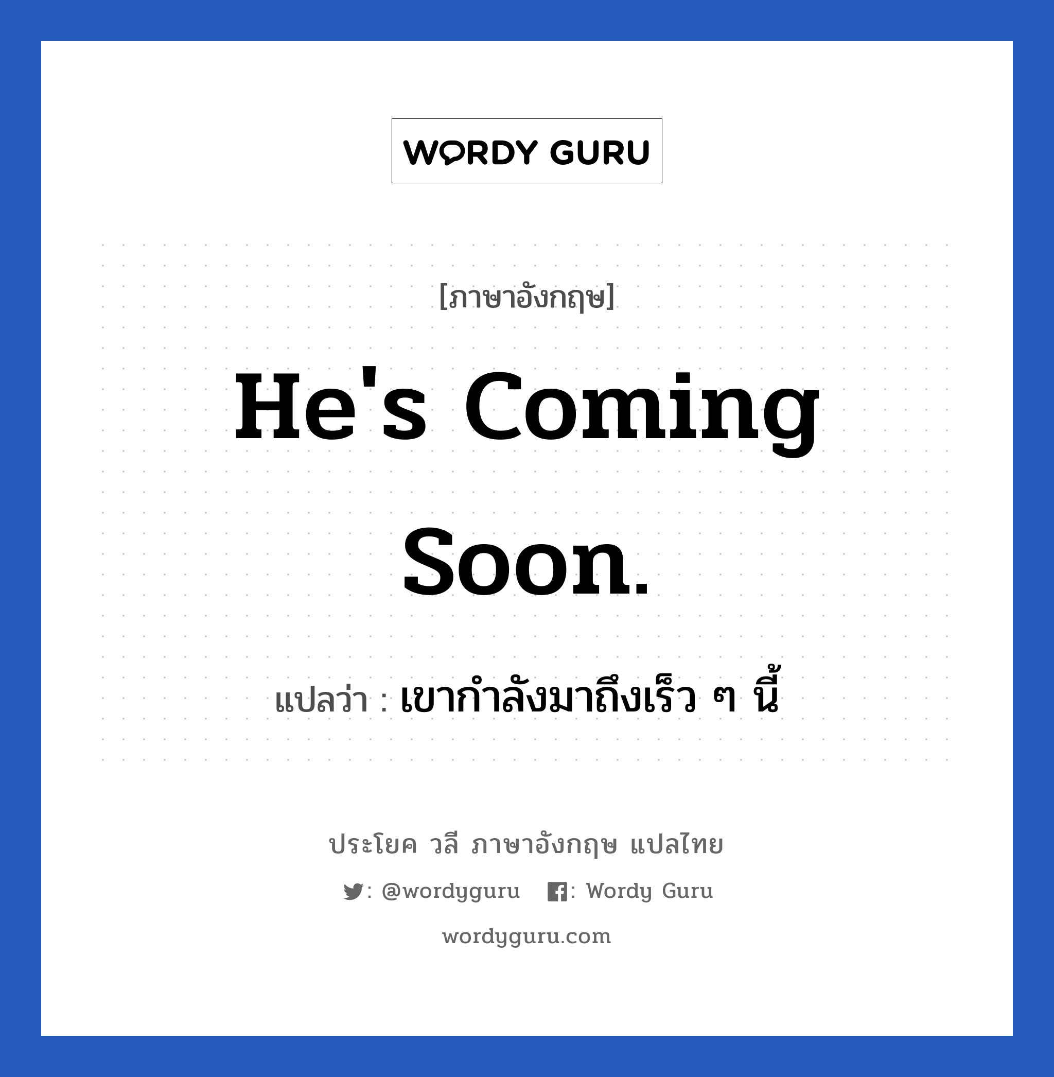 He&#39;s coming soon. แปลว่า?, วลีภาษาอังกฤษ He&#39;s coming soon. แปลว่า เขากำลังมาถึงเร็ว ๆ นี้