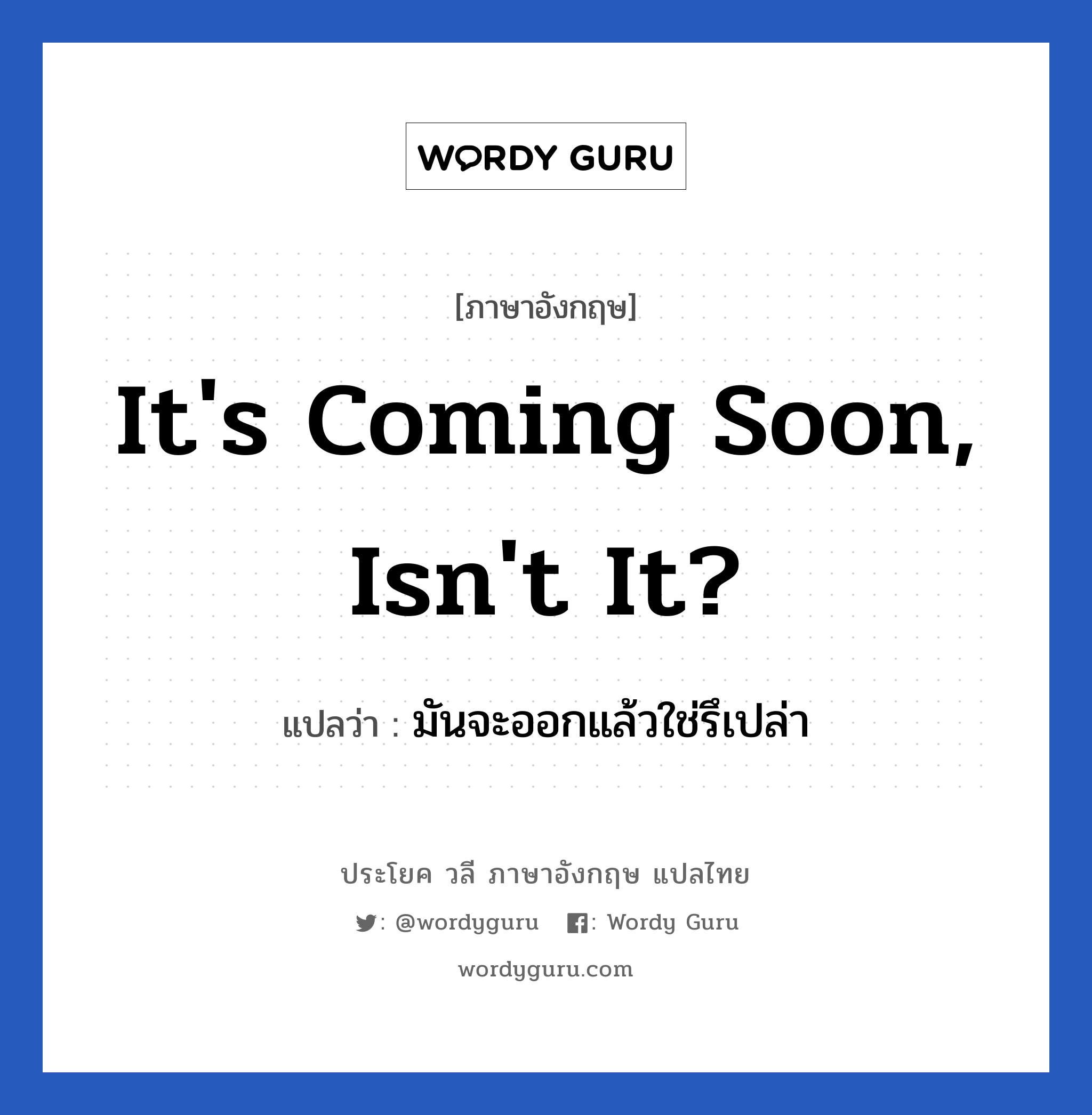 It&#39;s coming soon, isn&#39;t it? แปลว่า?, วลีภาษาอังกฤษ It&#39;s coming soon, isn&#39;t it? แปลว่า มันจะออกแล้วใช่รึเปล่า