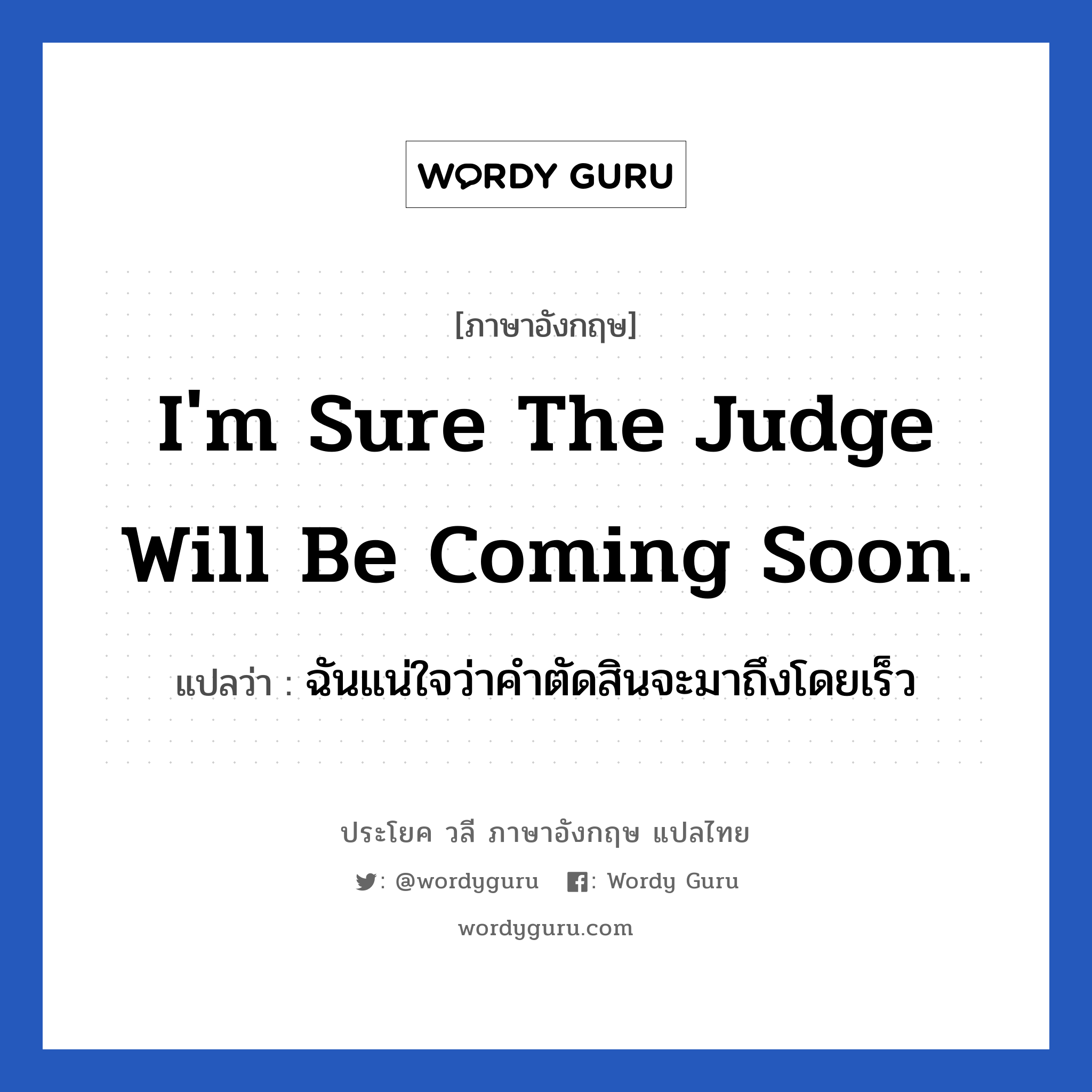 I&#39;m sure the judge will be coming soon. แปลว่า?, วลีภาษาอังกฤษ I&#39;m sure the judge will be coming soon. แปลว่า ฉันแน่ใจว่าคำตัดสินจะมาถึงโดยเร็ว