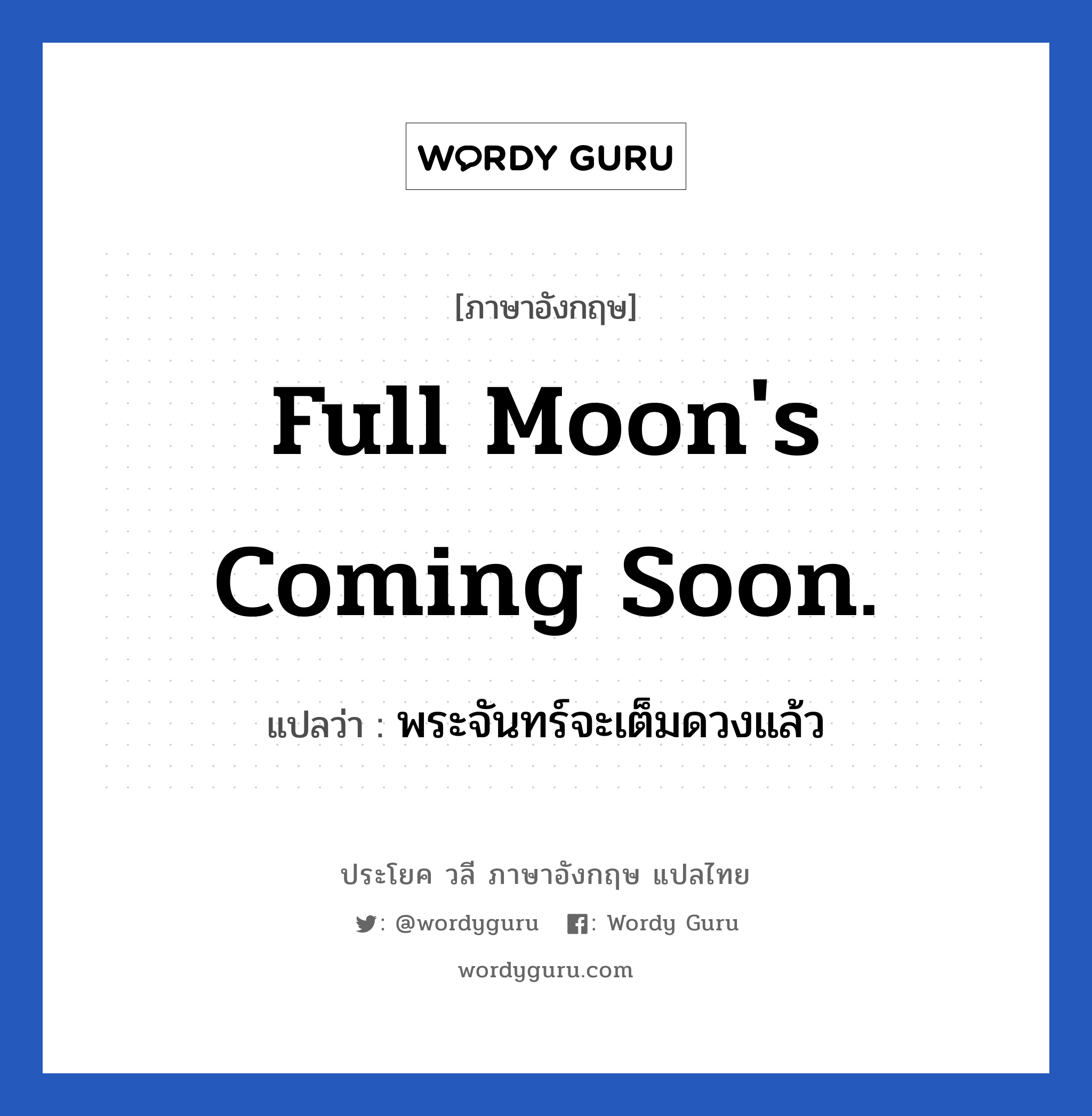 Full moon&#39;s coming soon. แปลว่า?, วลีภาษาอังกฤษ Full moon&#39;s coming soon. แปลว่า พระจันทร์จะเต็มดวงแล้ว