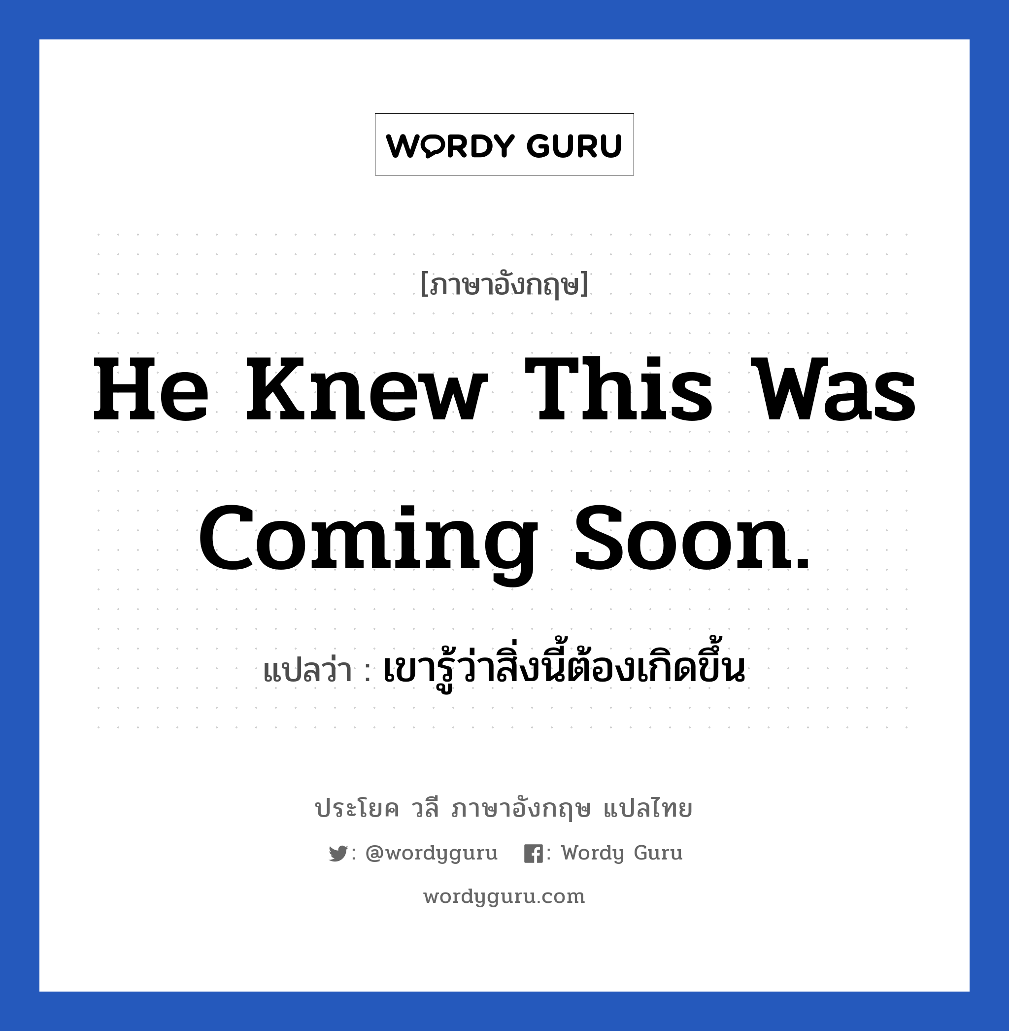 He knew this was coming soon. แปลว่า?, วลีภาษาอังกฤษ He knew this was coming soon. แปลว่า เขารู้ว่าสิ่งนี้ต้องเกิดขึ้น