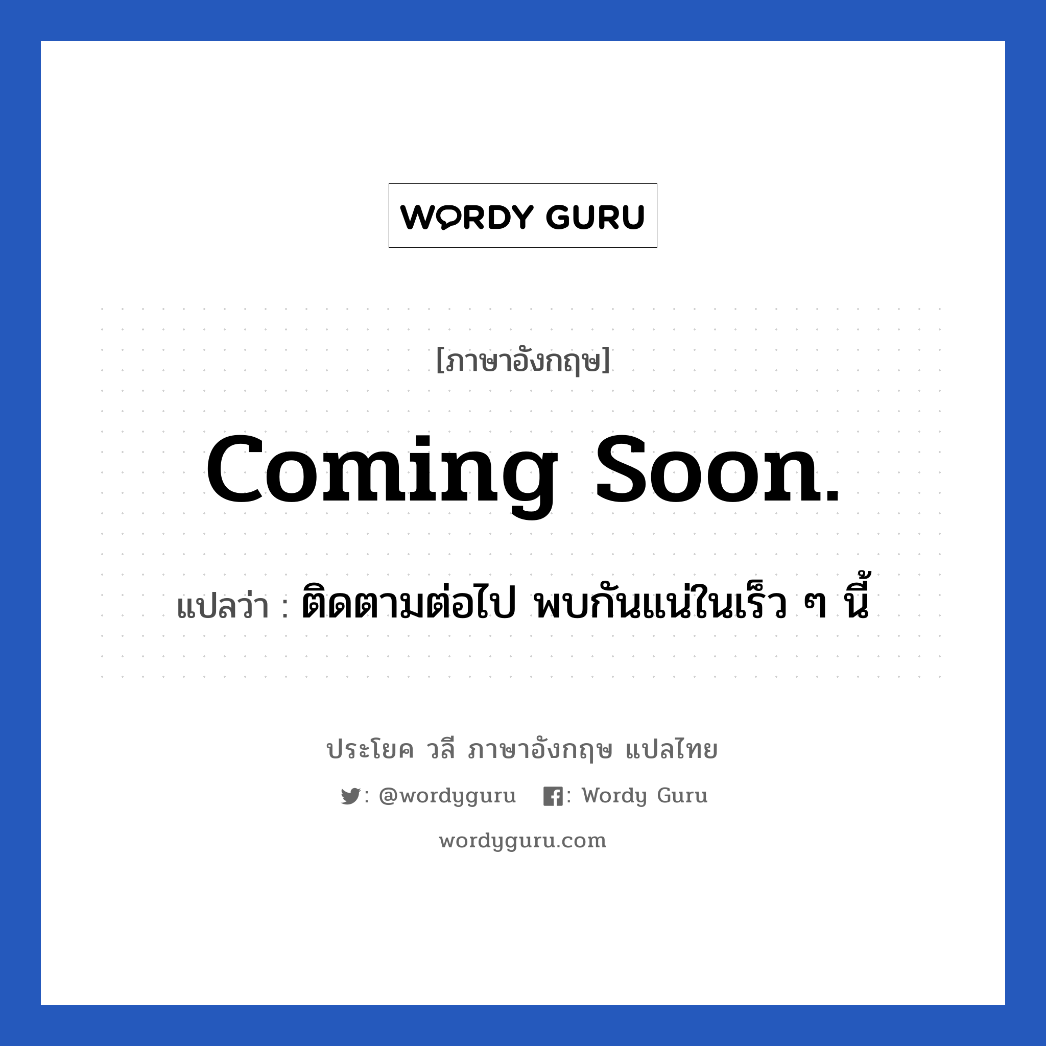 coming soon. แปลว่า?, วลีภาษาอังกฤษ coming soon. แปลว่า ติดตามต่อไป พบกันแน่ในเร็ว ๆ นี้ หมวด วลีทั่วไป