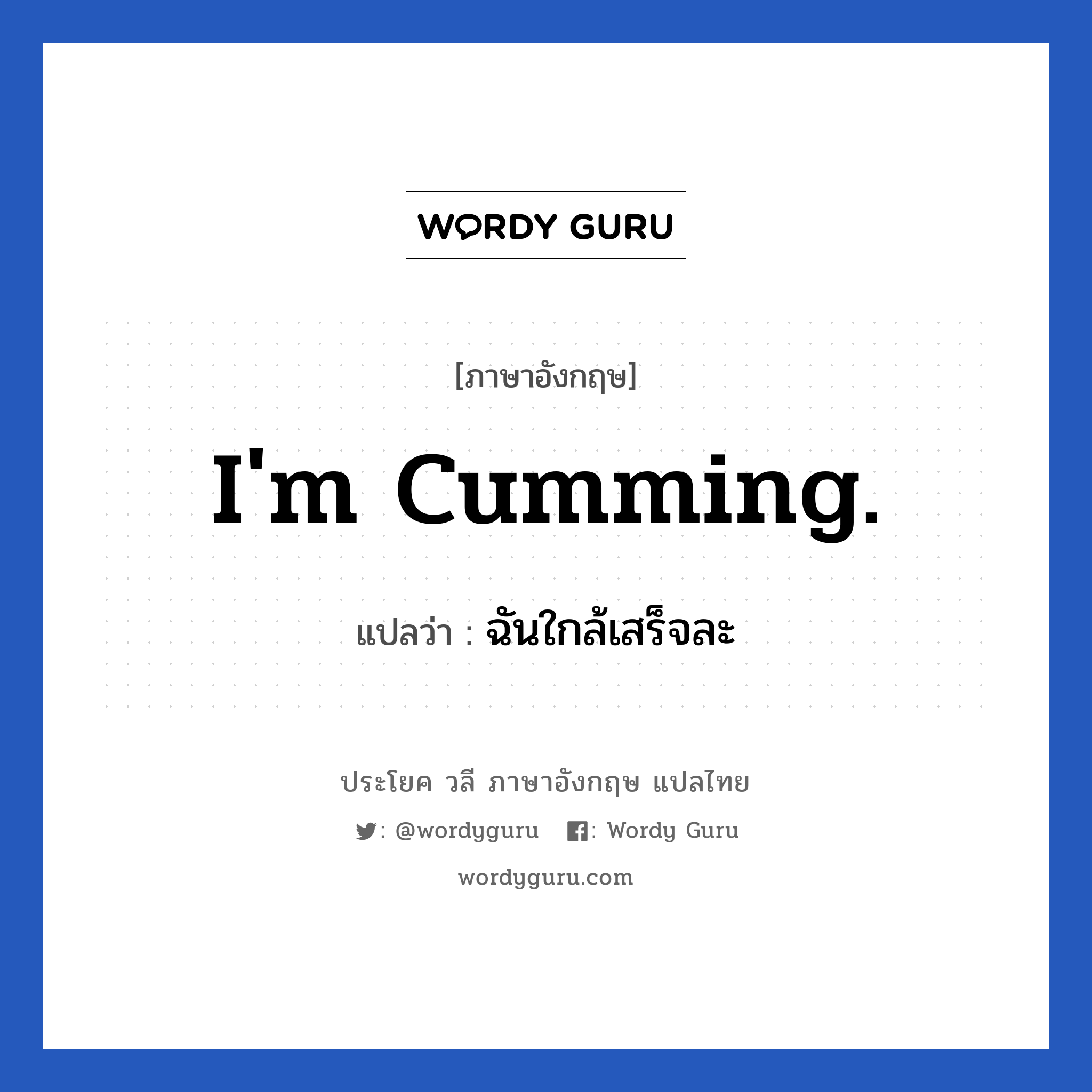 ฉันใกล้เสร็จละ ภาษาอังกฤษ?, วลีภาษาอังกฤษ ฉันใกล้เสร็จละ แปลว่า I&#39;m cumming. หมวด เพศ