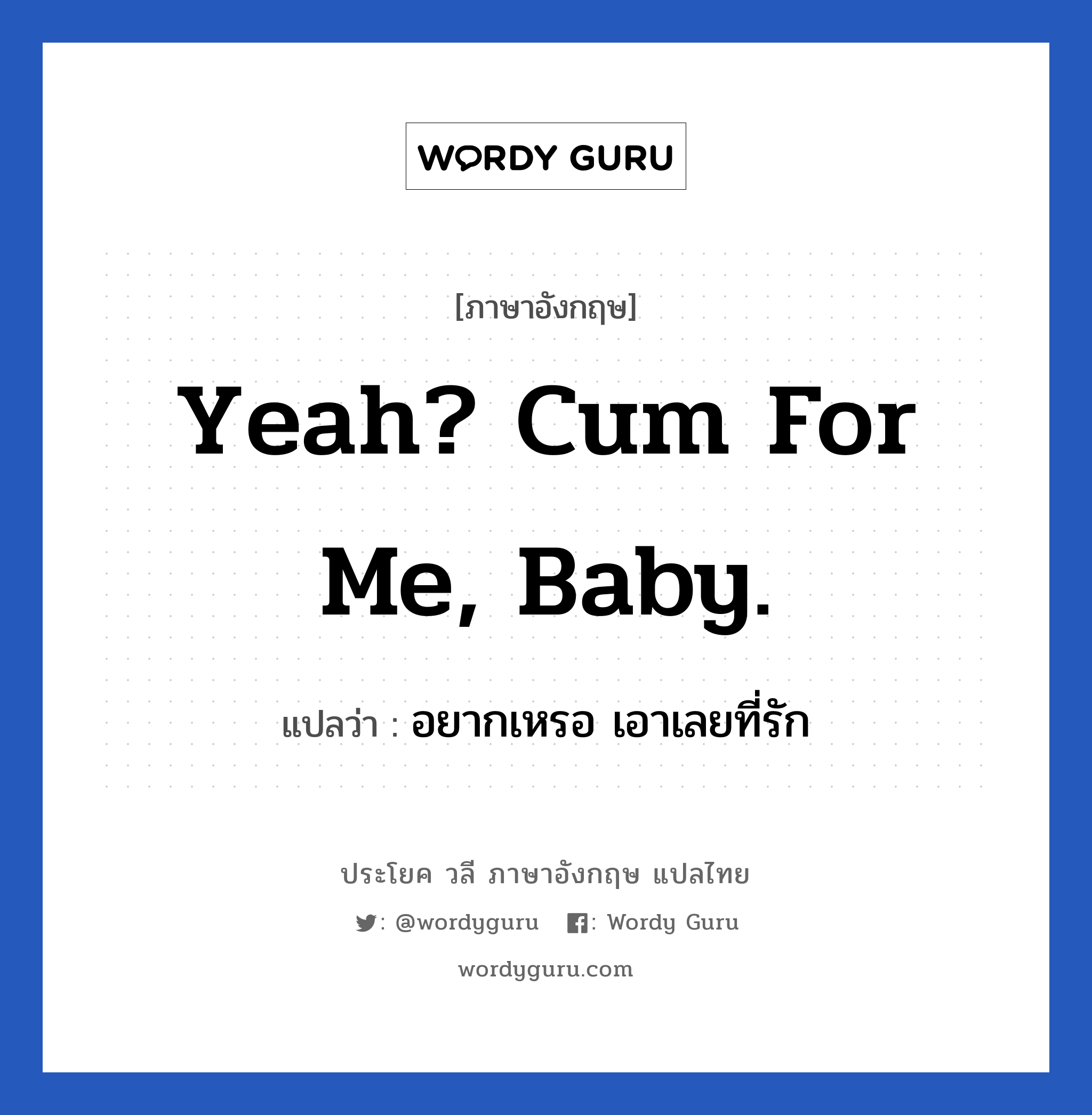 Yeah? Cum for me, baby. แปลว่า?, วลีภาษาอังกฤษ Yeah? Cum for me, baby. แปลว่า อยากเหรอ เอาเลยที่รัก หมวด เพศ