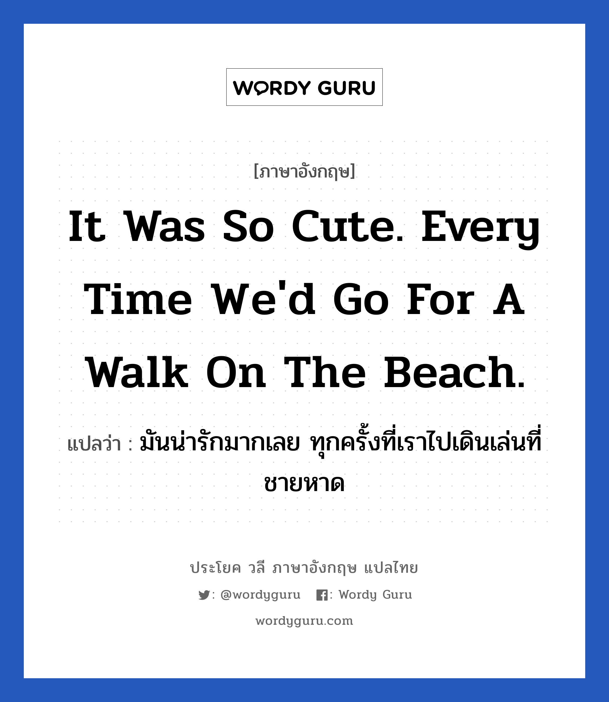 It was so cute. Every time we&#39;d go for a walk on the beach. แปลว่า?, วลีภาษาอังกฤษ It was so cute. Every time we&#39;d go for a walk on the beach. แปลว่า มันน่ารักมากเลย ทุกครั้งที่เราไปเดินเล่นที่ชายหาด