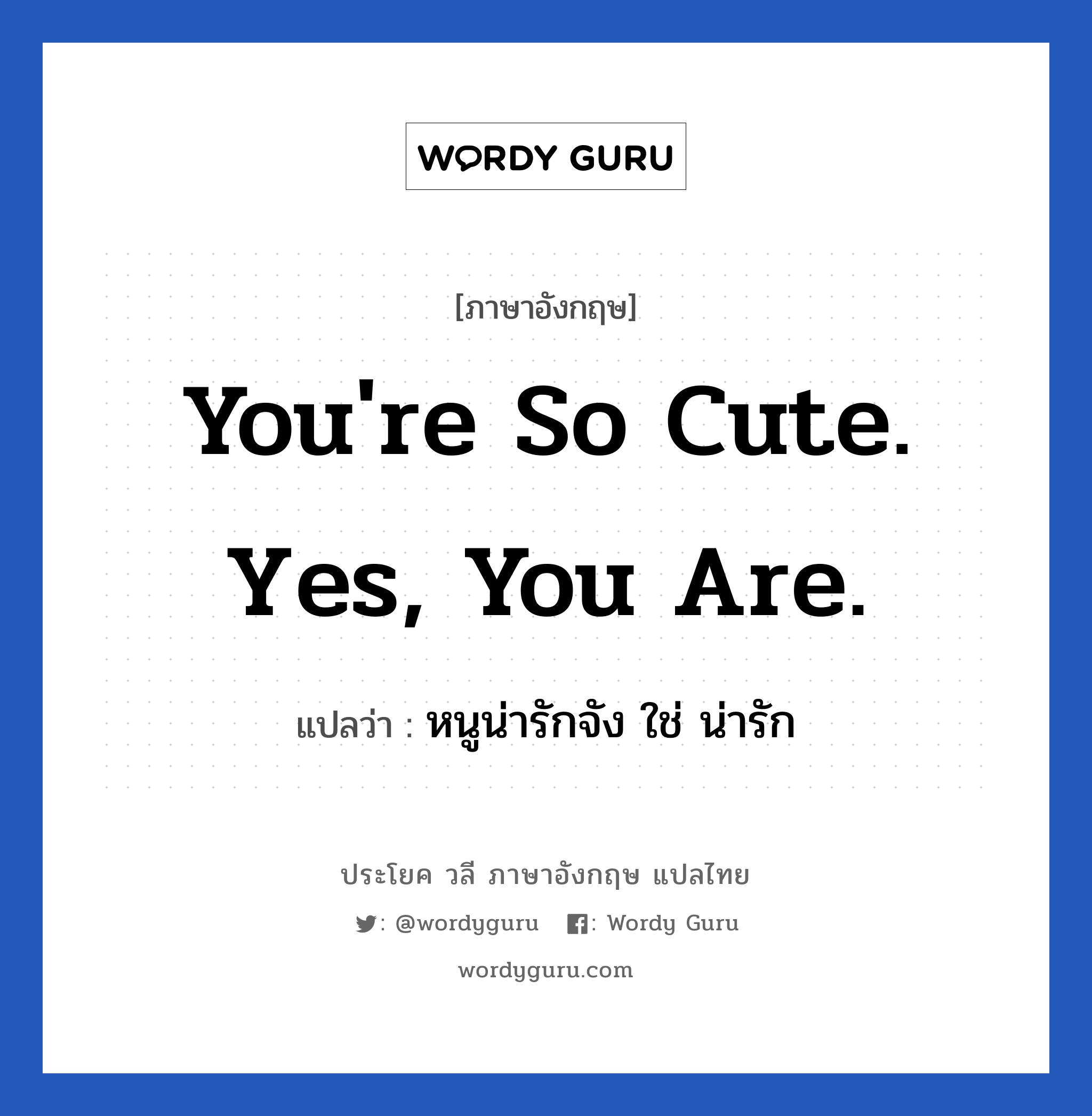 You&#39;re so cute. Yes, you are. แปลว่า?, วลีภาษาอังกฤษ You&#39;re so cute. Yes, you are. แปลว่า หนูน่ารักจัง ใช่ น่ารัก หมวด คำชมเชย