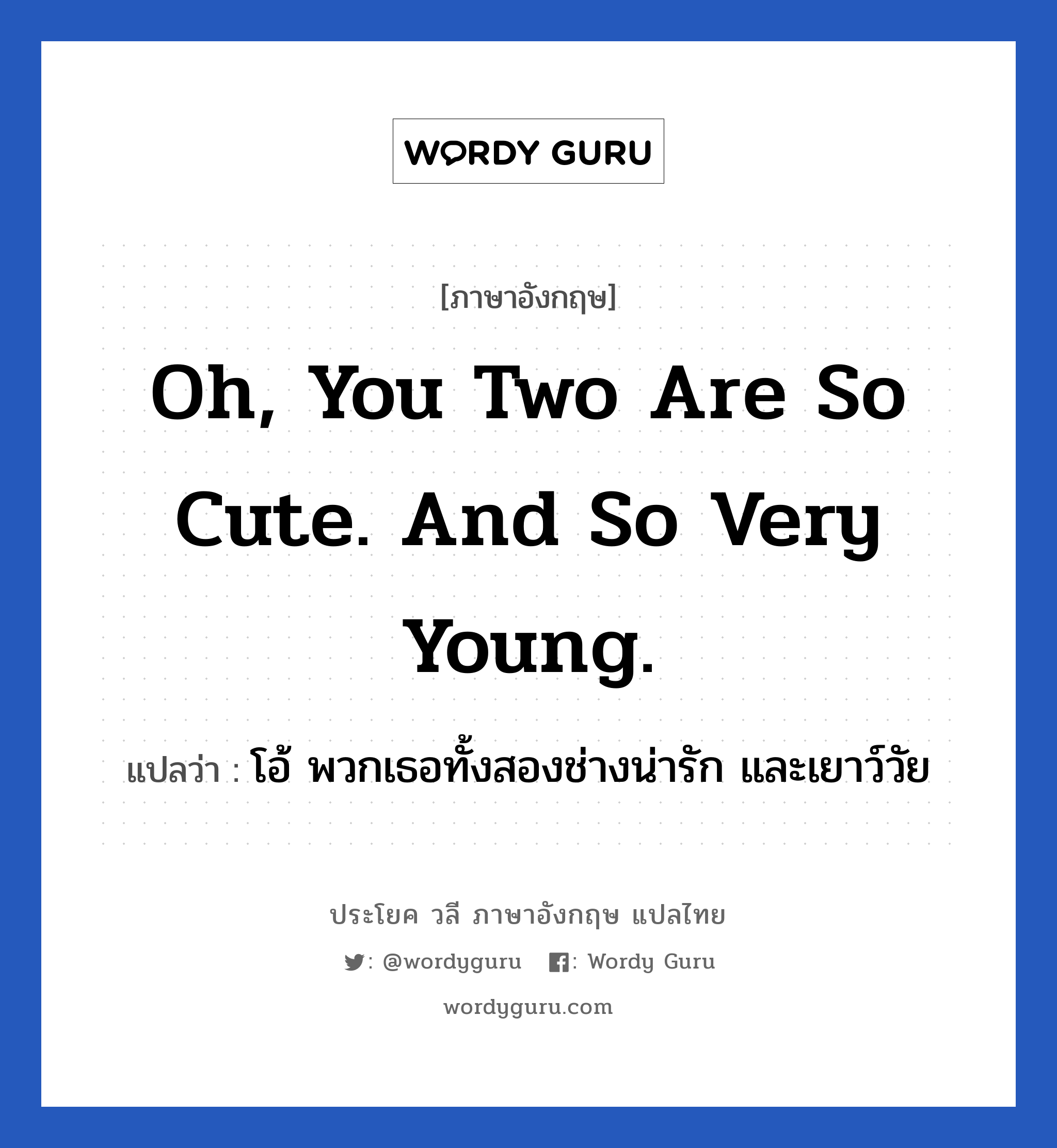 Oh, you two are so cute. And so very young. แปลว่า?, วลีภาษาอังกฤษ Oh, you two are so cute. And so very young. แปลว่า โอ้ พวกเธอทั้งสองช่างน่ารัก และเยาว์วัย