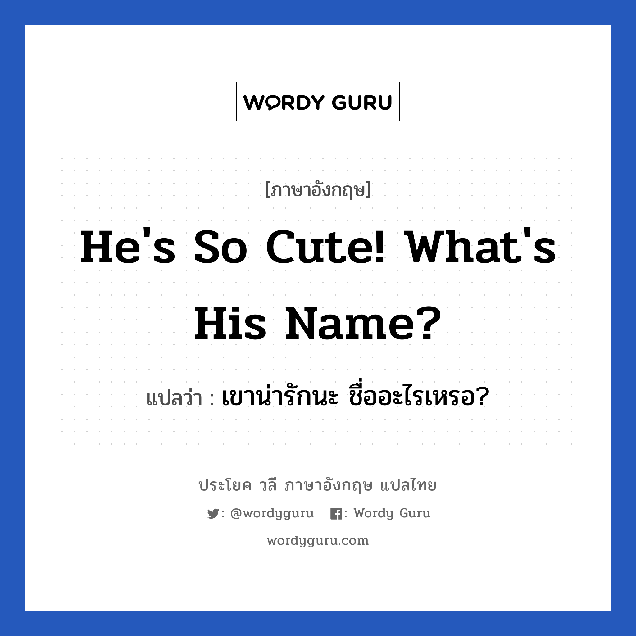 He&#39;s so cute! What&#39;s his name? แปลว่า?, วลีภาษาอังกฤษ He&#39;s so cute! What&#39;s his name? แปลว่า เขาน่ารักนะ ชื่ออะไรเหรอ? หมวด คำชมเชย