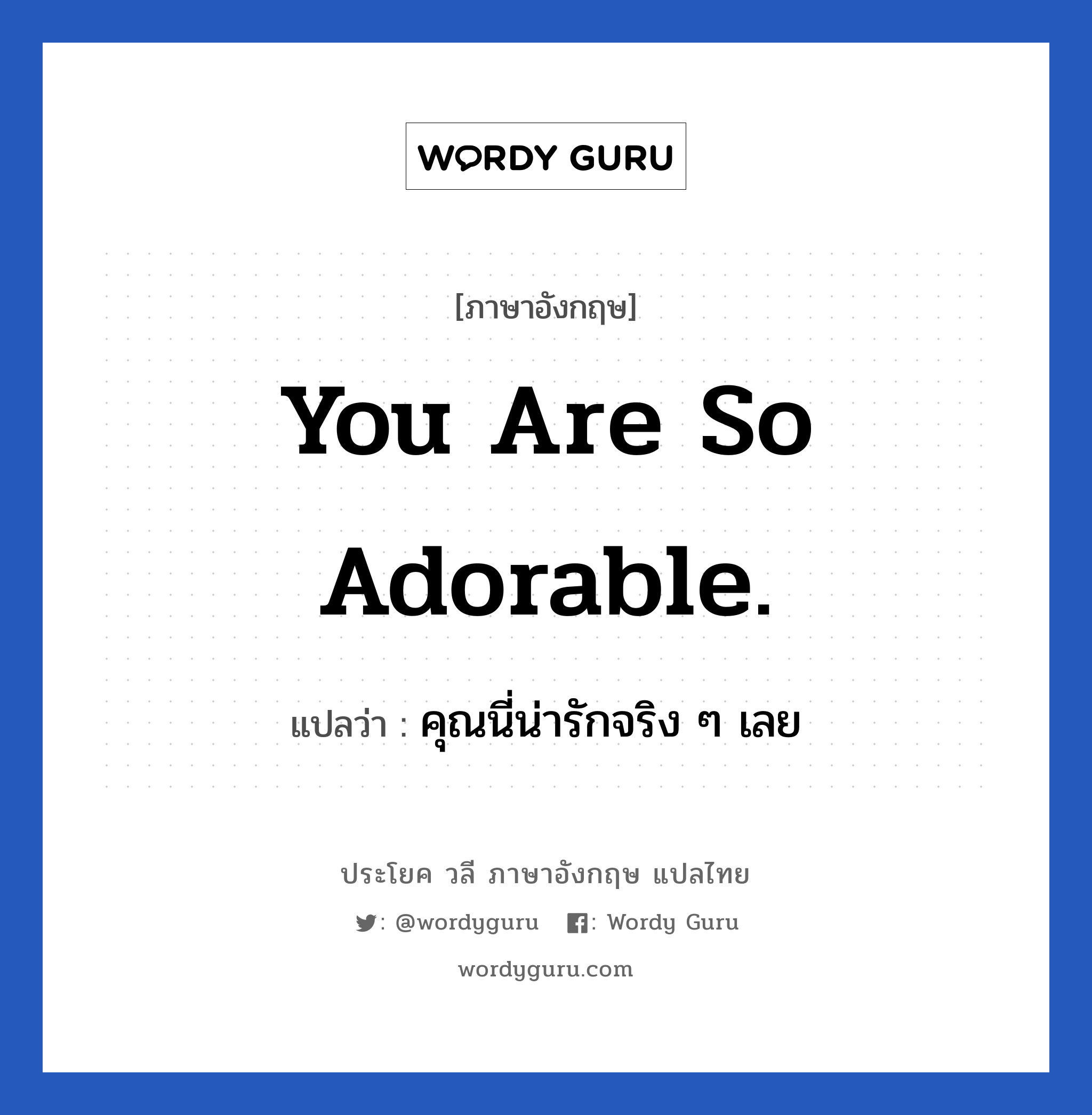 You are so adorable. แปลว่า?, วลีภาษาอังกฤษ You are so adorable. แปลว่า คุณนี่น่ารักจริง ๆ เลย หมวด คำชมเชย