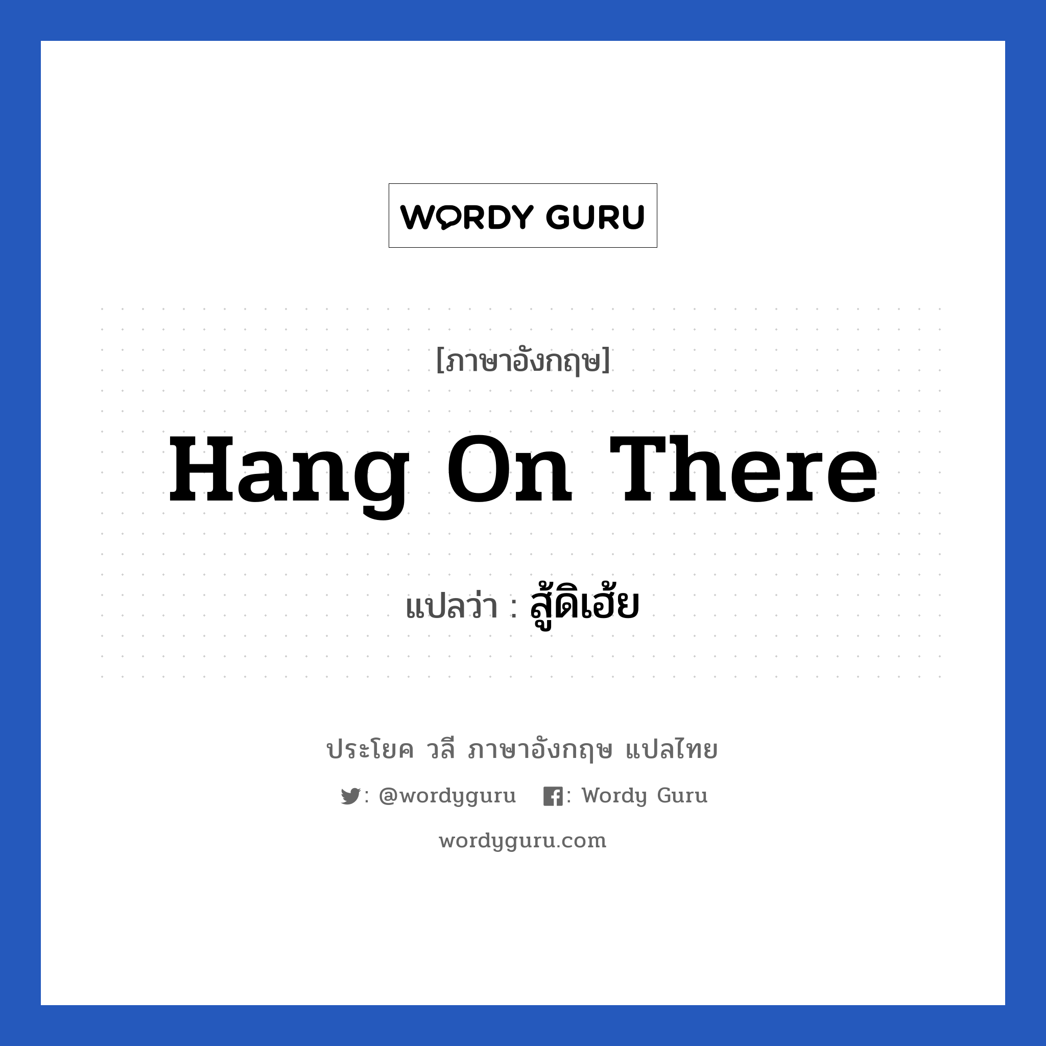 hang on there แปลว่า?, วลีภาษาอังกฤษ hang on there แปลว่า สู้ดิเฮ้ย หมวด ให้กำลังใจ