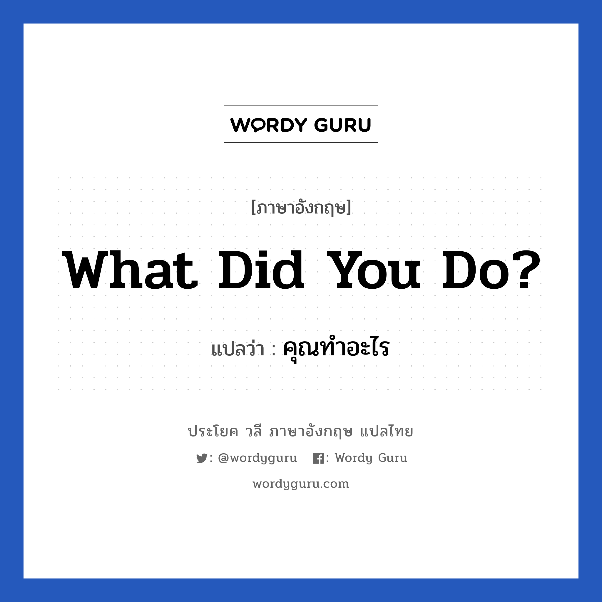 What did you do? แปลว่า?, วลีภาษาอังกฤษ What did you do? แปลว่า คุณทำอะไร