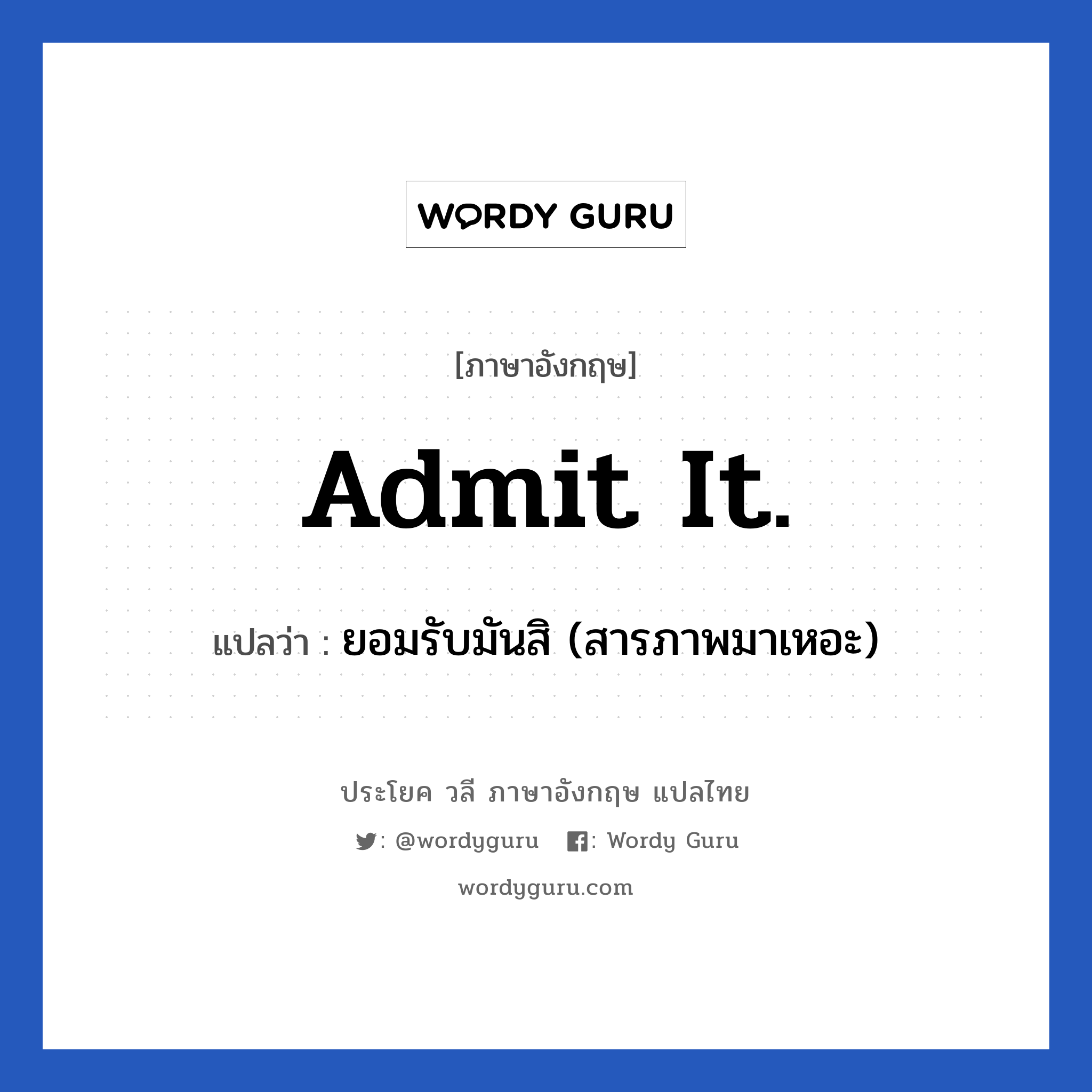 Admit it. แปลว่า?, วลีภาษาอังกฤษ Admit it. แปลว่า ยอมรับมันสิ (สารภาพมาเหอะ)