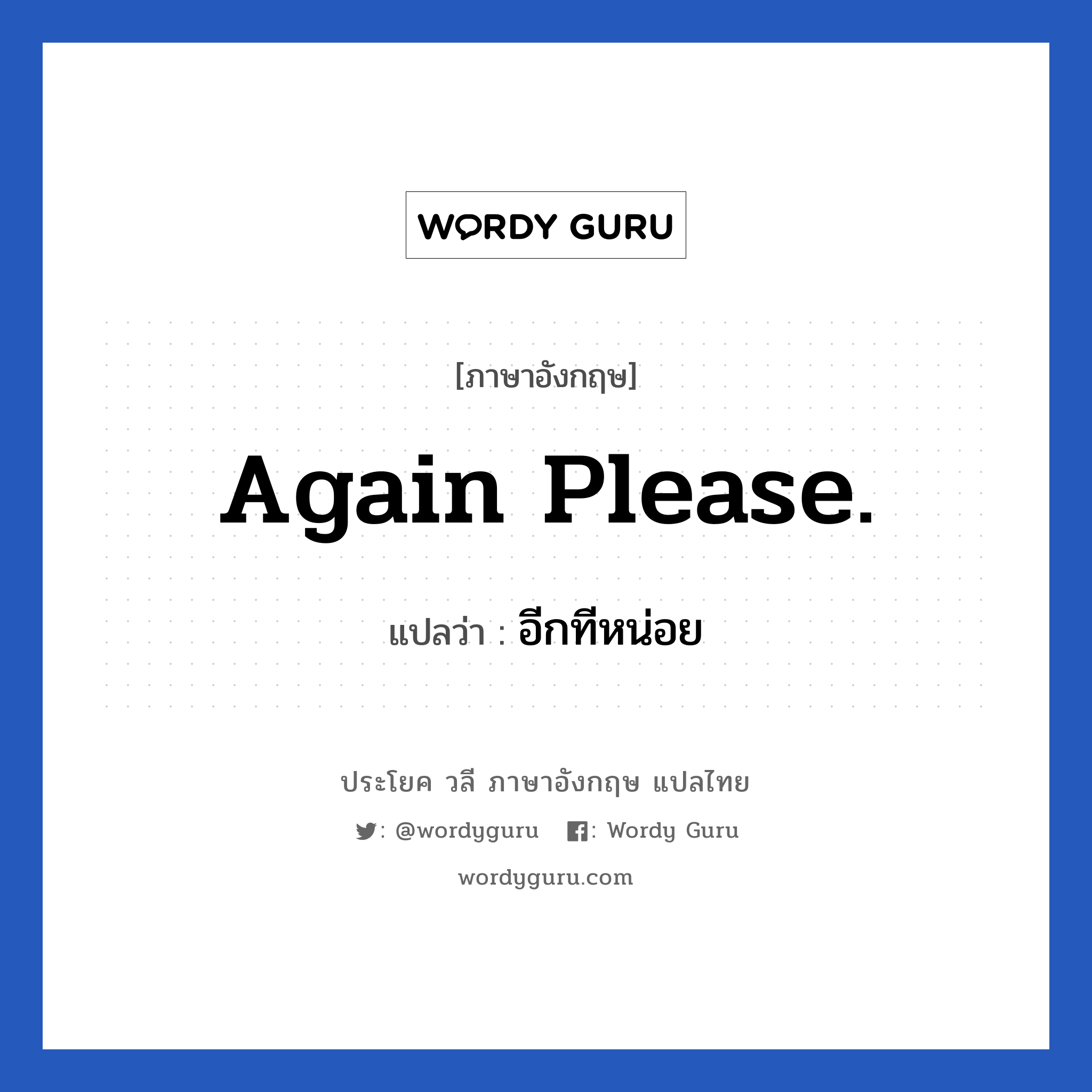 Again please. แปลว่า?, วลีภาษาอังกฤษ Again please. แปลว่า อีกทีหน่อย