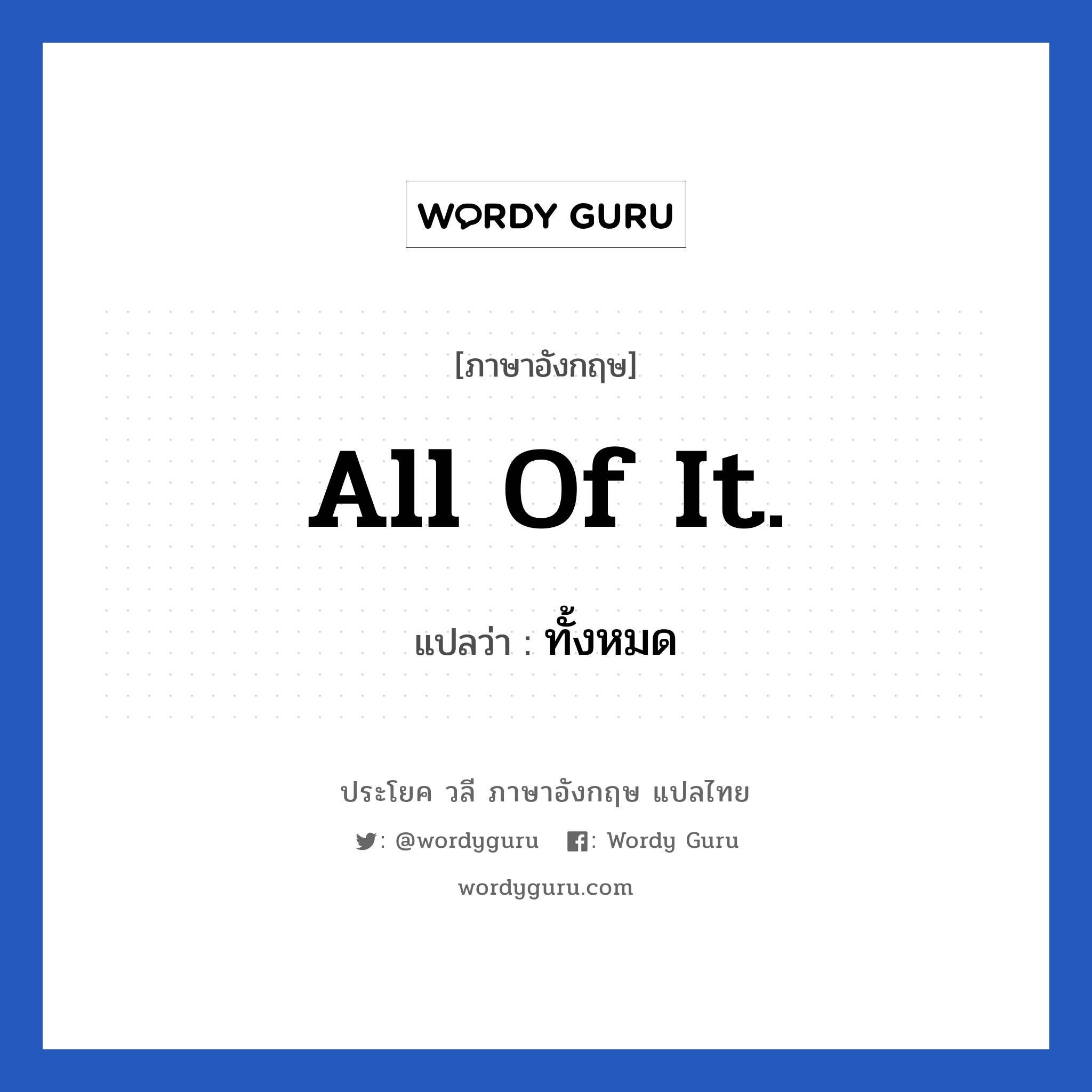 All of it. แปลว่า?, วลีภาษาอังกฤษ All of it. แปลว่า ทั้งหมด