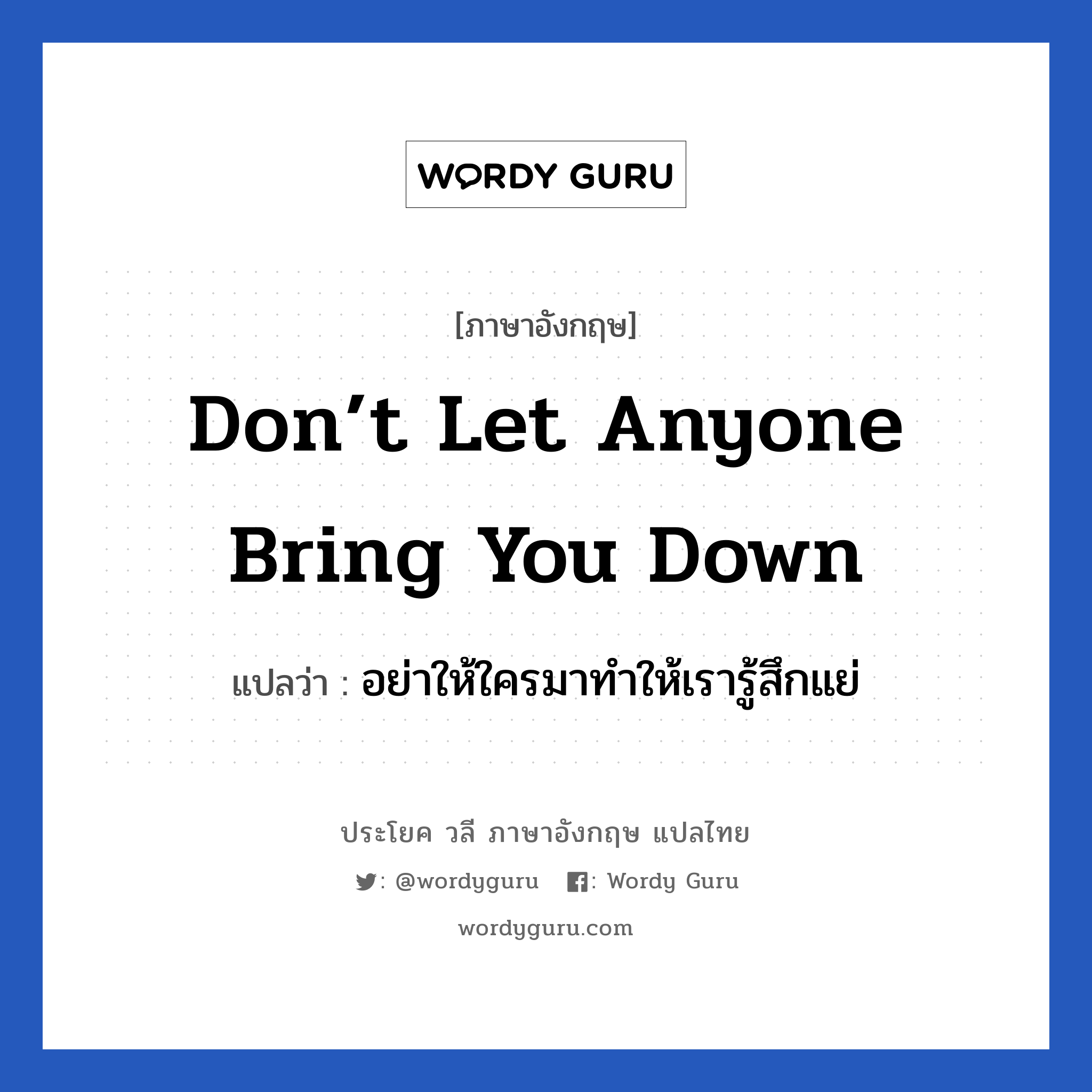 Don’t let anyone bring you down แปลว่า?, วลีภาษาอังกฤษ Don’t let anyone bring you down แปลว่า อย่าให้ใครมาทำให้เรารู้สึกแย่ หมวด เป็นห่วง