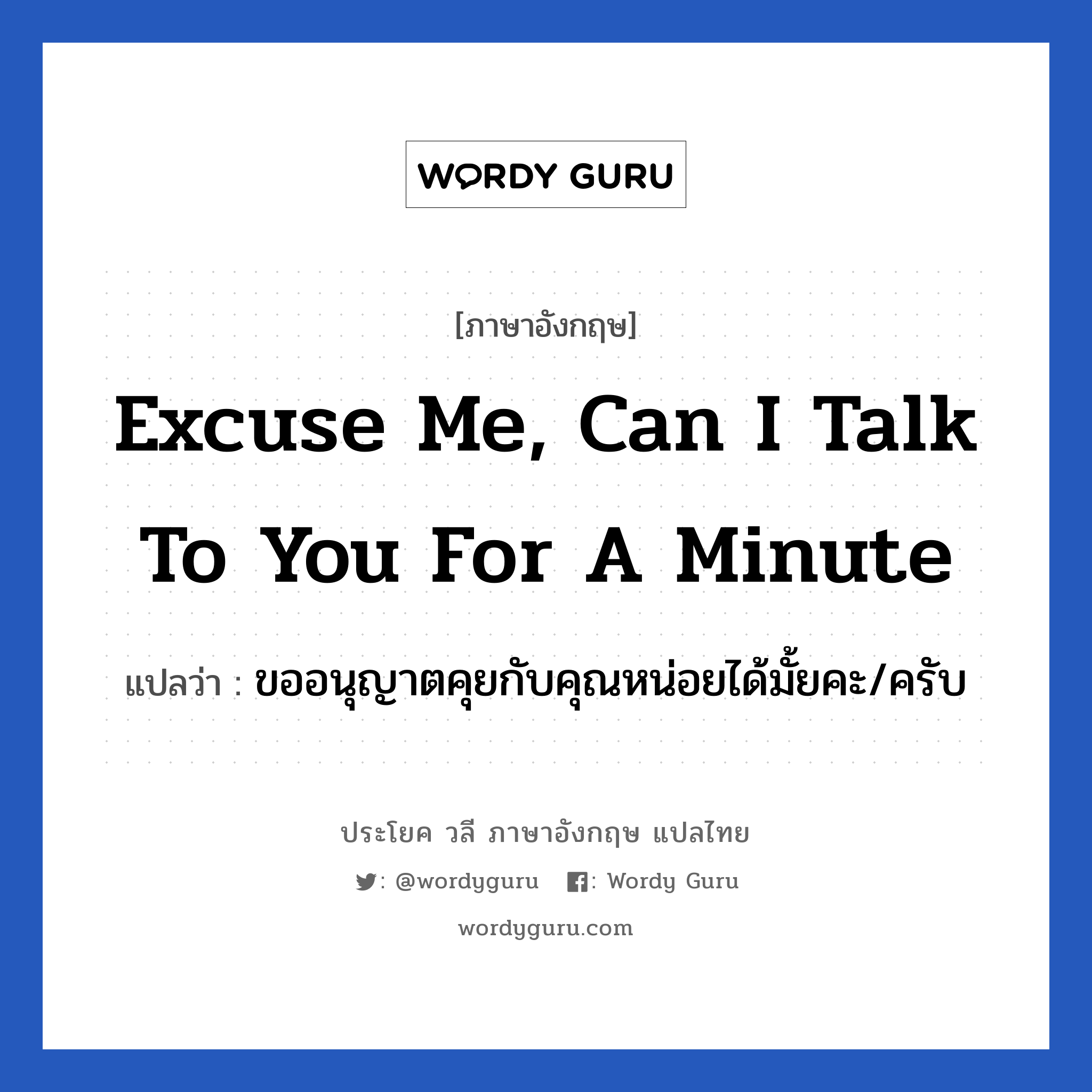 Excuse me, can I talk to you for a minute แปลว่า?, วลีภาษาอังกฤษ Excuse me, can I talk to you for a minute แปลว่า ขออนุญาตคุยกับคุณหน่อยได้มั้ยคะ/ครับ หมวด วลีทั่วไป