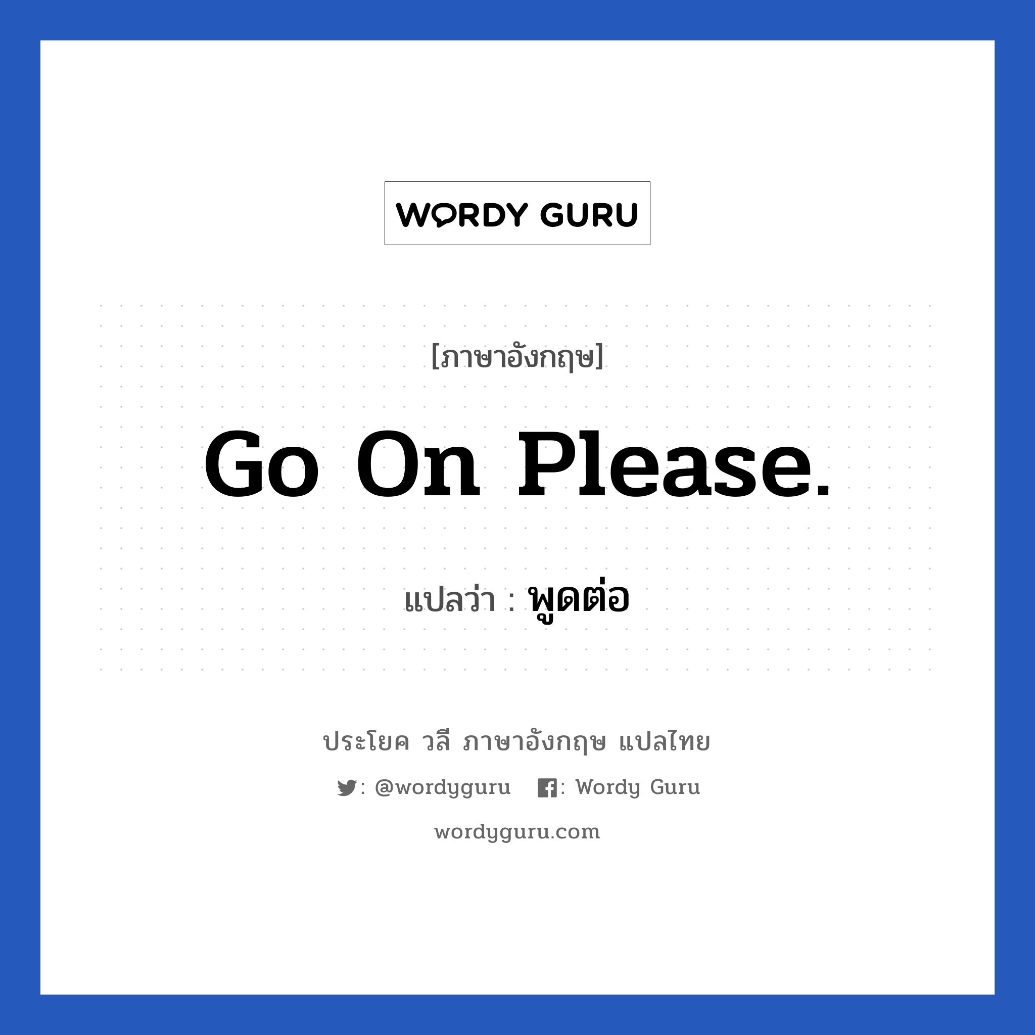 Go on please. แปลว่า?, วลีภาษาอังกฤษ Go on please. แปลว่า พูดต่อ