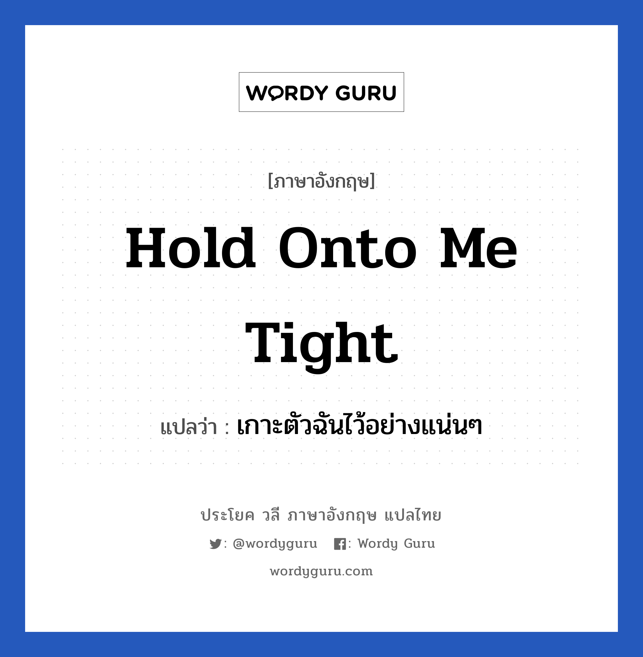 Hold onto me tight แปลว่า?, วลีภาษาอังกฤษ Hold onto me tight แปลว่า เกาะตัวฉันไว้อย่างแน่นๆ