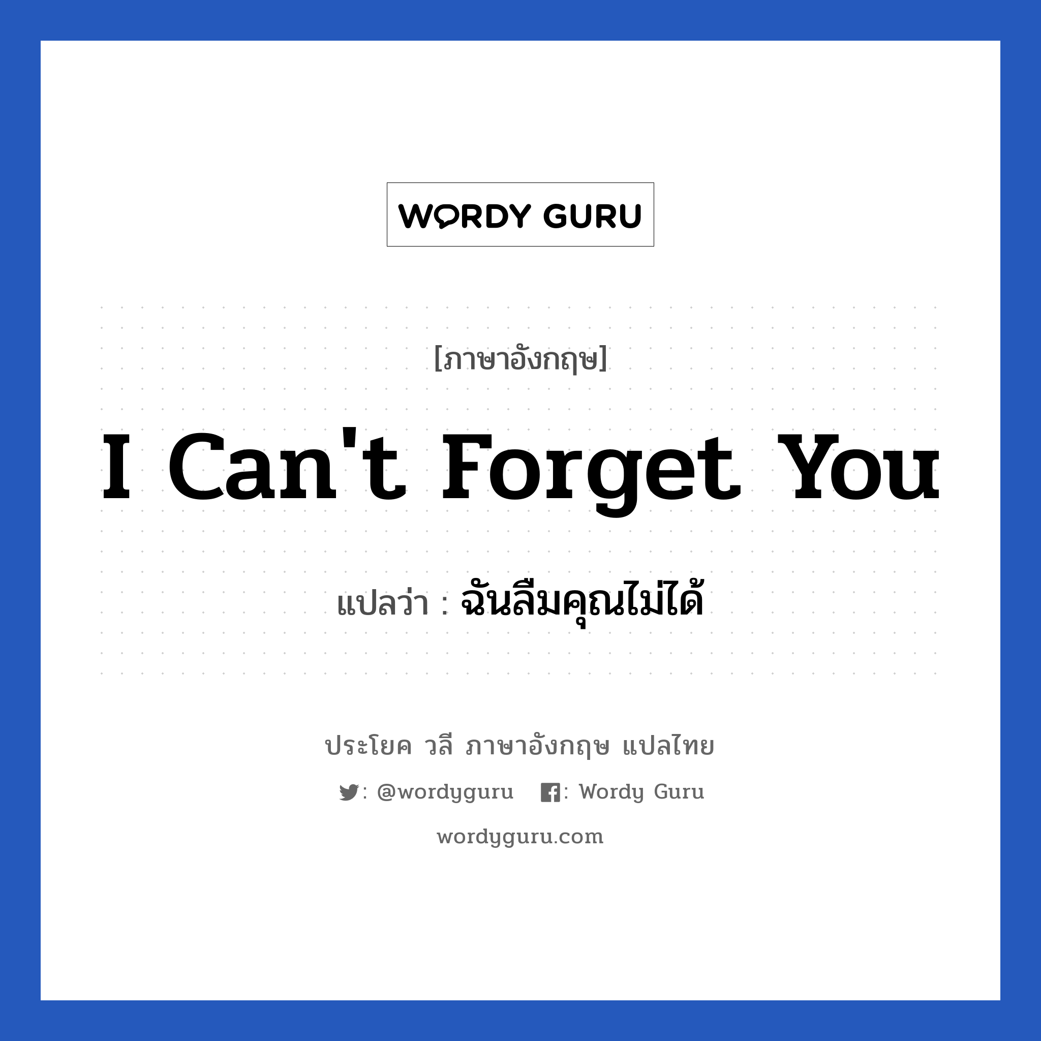 I can&#39;t forget you แปลว่า?, วลีภาษาอังกฤษ I can&#39;t forget you แปลว่า ฉันลืมคุณไม่ได้ หมวด ความรัก