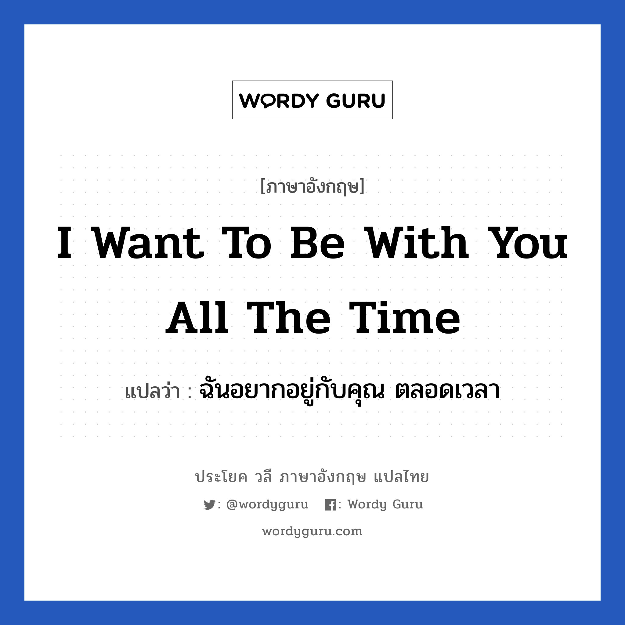 I want to be with you all the time แปลว่า?, วลีภาษาอังกฤษ I want to be with you all the time แปลว่า ฉันอยากอยู่กับคุณ ตลอดเวลา หมวด ความรัก