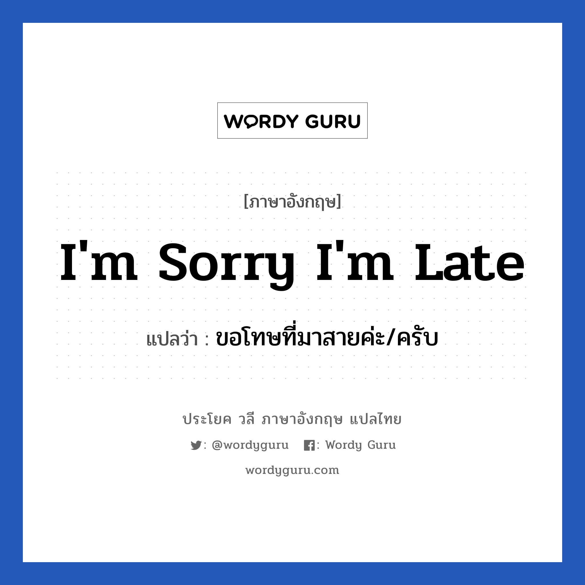 I&#39;m sorry I&#39;m late แปลว่า?, วลีภาษาอังกฤษ I&#39;m sorry I&#39;m late แปลว่า ขอโทษที่มาสายค่ะ/ครับ