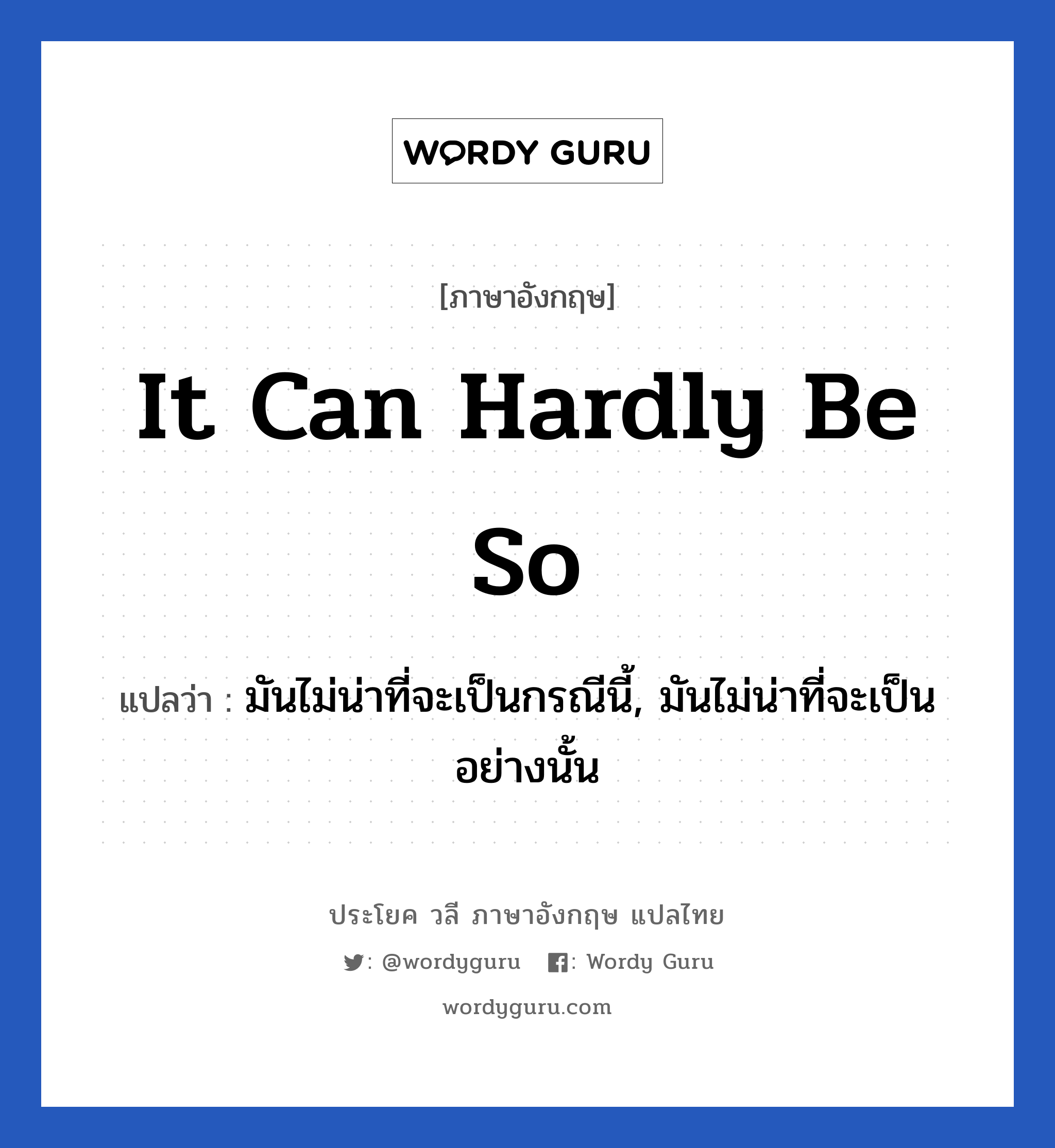 It can hardly be so แปลว่า?, วลีภาษาอังกฤษ It can hardly be so แปลว่า มันไม่น่าที่จะเป็นกรณีนี้, มันไม่น่าที่จะเป็นอย่างนั้น