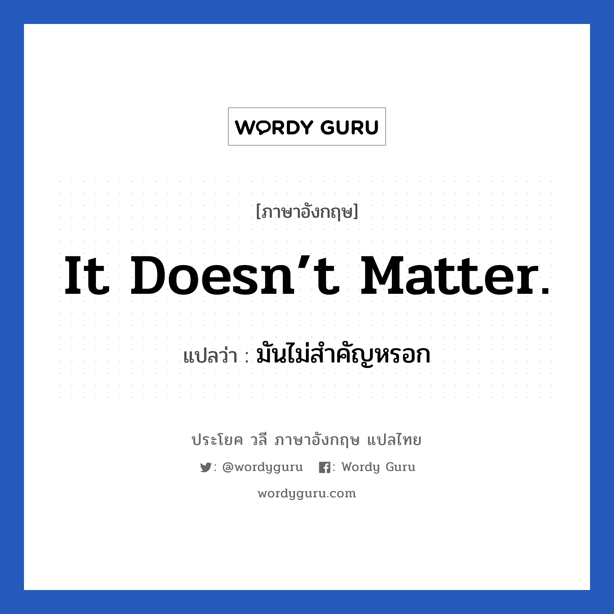 It doesn’t matter. แปลว่า?, วลีภาษาอังกฤษ It doesn’t matter. แปลว่า มันไม่สำคัญหรอก