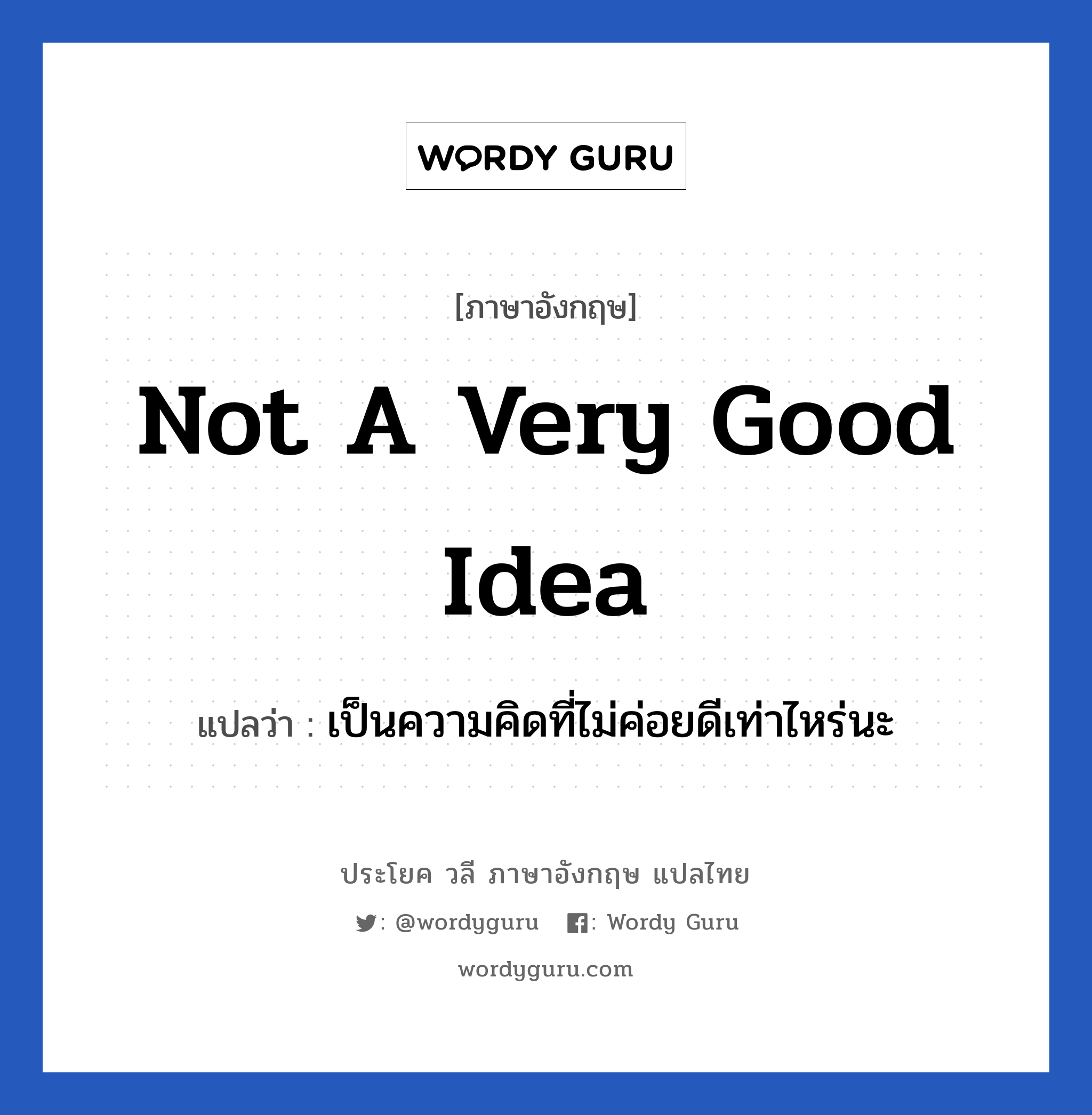 Not a very good idea แปลว่า?, วลีภาษาอังกฤษ Not a very good idea แปลว่า เป็นความคิดที่ไม่ค่อยดีเท่าไหร่นะ