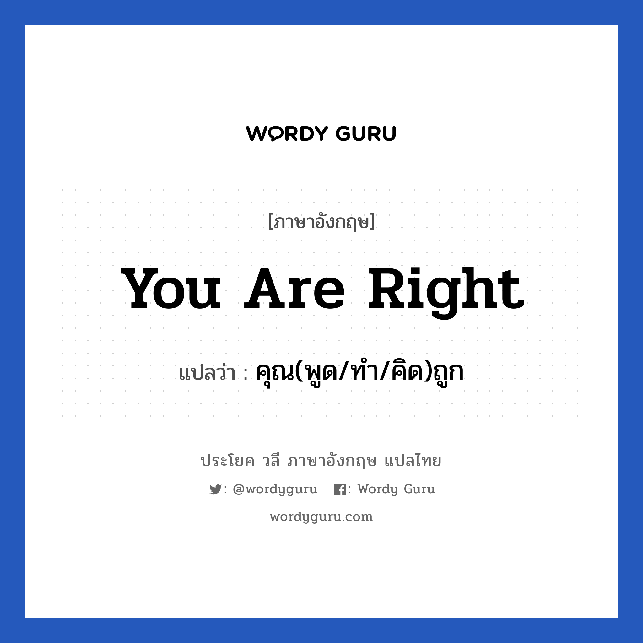 You are right แปลว่า?, วลีภาษาอังกฤษ You are right แปลว่า คุณ(พูด/ทำ/คิด)ถูก