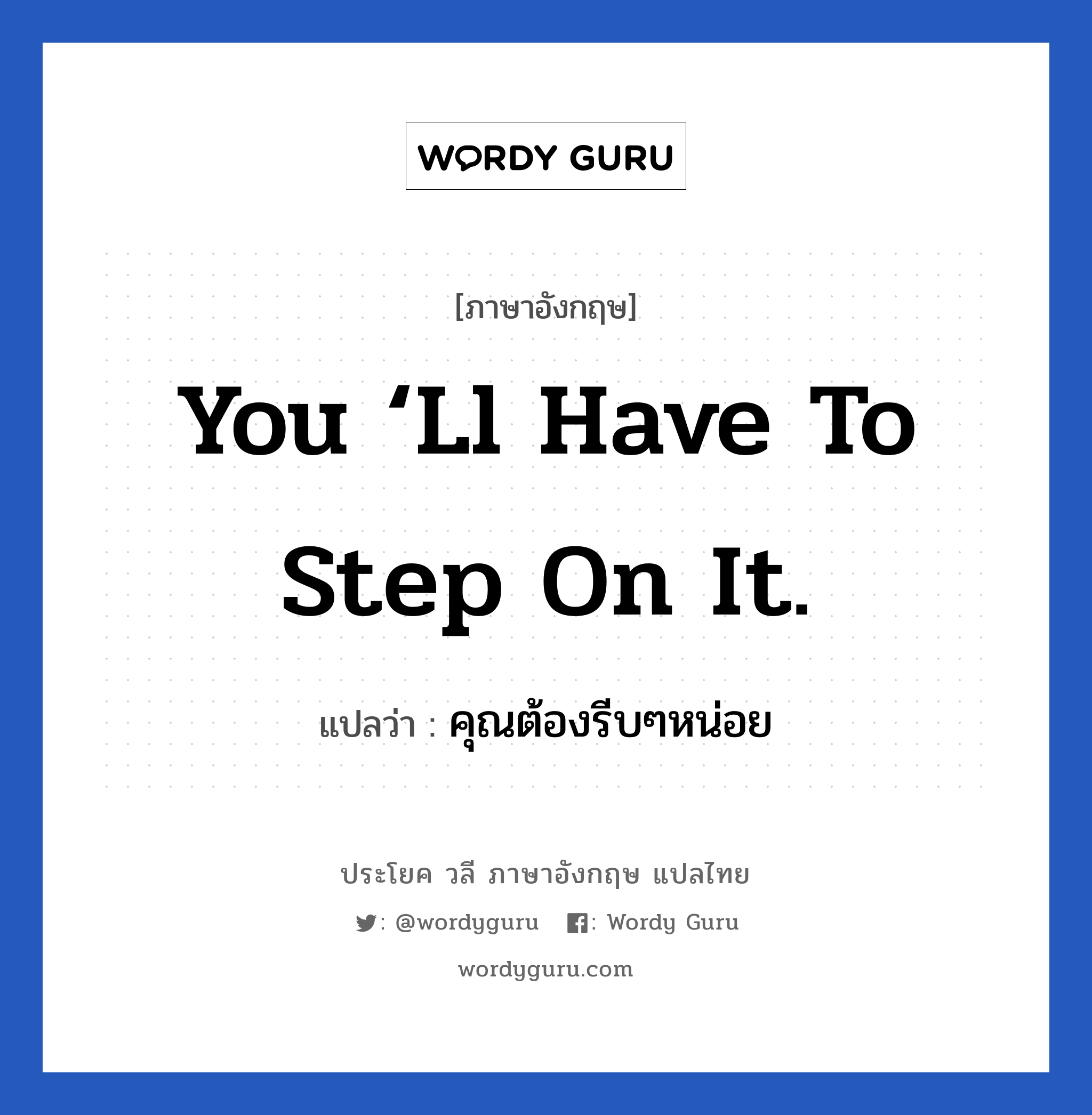 You ‘ll have to step on it. แปลว่า?, วลีภาษาอังกฤษ You ‘ll have to step on it. แปลว่า คุณต้องรีบๆหน่อย