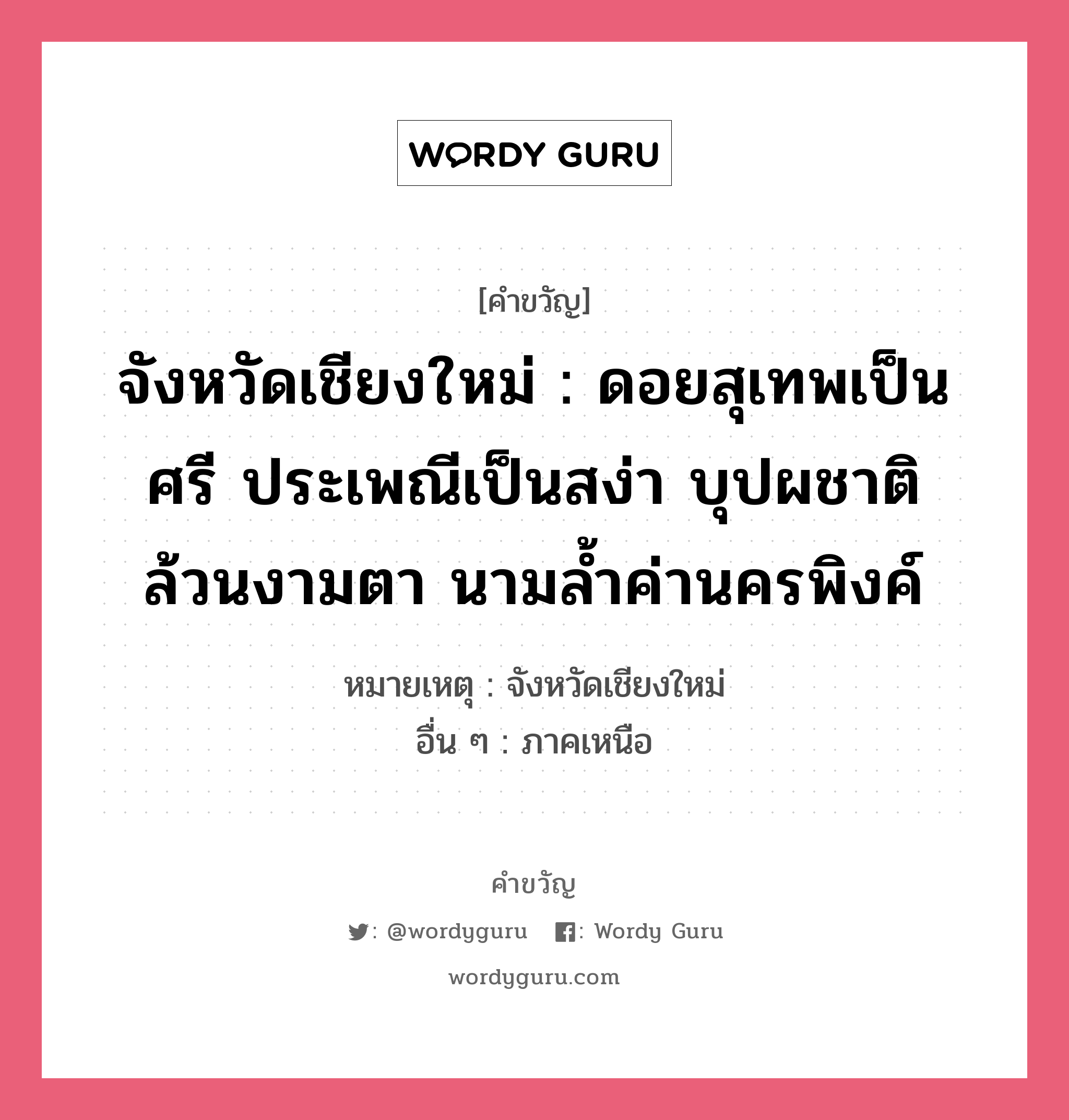 จังหวัดเชียงใหม่ : ดอยสุเทพเป็นศรี ประเพณีเป็นสง่า บุปผชาติล้วนงามตา นามล้ำค่านครพิงค์, คำขวัญ จังหวัดเชียงใหม่ : ดอยสุเทพเป็นศรี ประเพณีเป็นสง่า บุปผชาติล้วนงามตา นามล้ำค่านครพิงค์ หมวด คำขวัญประจำจังหวัด หมายเหตุ จังหวัดเชียงใหม่ อื่น ๆ ภาคเหนือ หมวด คำขวัญประจำจังหวัด