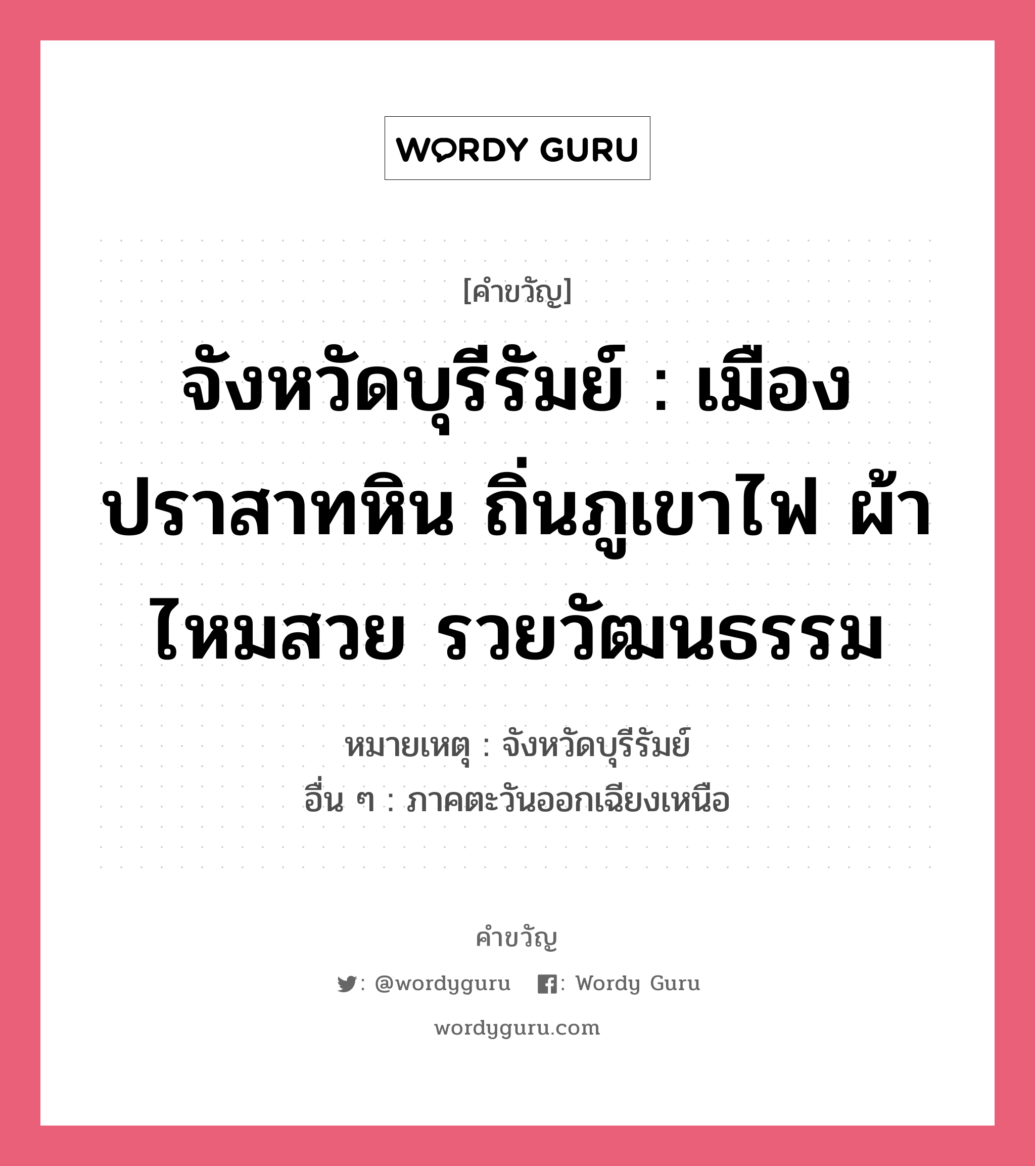 จังหวัดบุรีรัมย์ : เมืองปราสาทหิน ถิ่นภูเขาไฟ ผ้าไหมสวย รวยวัฒนธรรม, คำขวัญ จังหวัดบุรีรัมย์ : เมืองปราสาทหิน ถิ่นภูเขาไฟ ผ้าไหมสวย รวยวัฒนธรรม หมวด คำขวัญประจำจังหวัด หมายเหตุ จังหวัดบุรีรัมย์ อื่น ๆ ภาคตะวันออกเฉียงเหนือ หมวด คำขวัญประจำจังหวัด