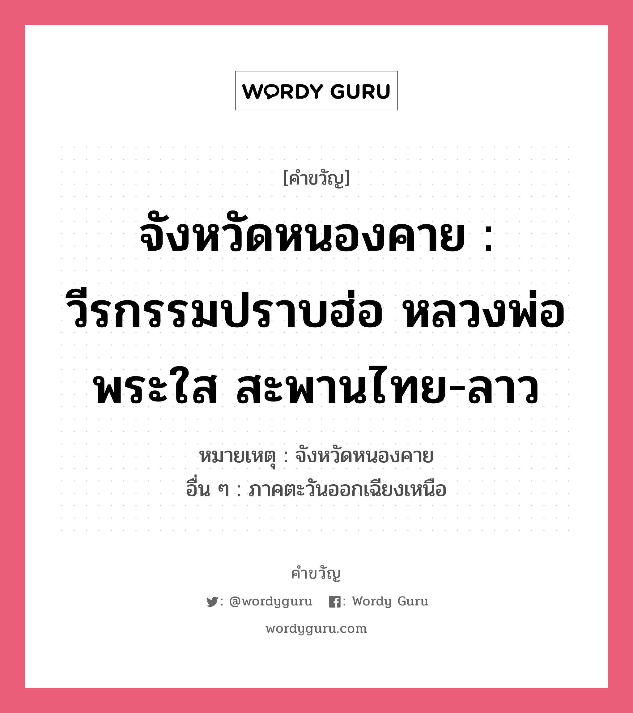 จังหวัดหนองคาย : วีรกรรมปราบฮ่อ หลวงพ่อพระใส สะพานไทย-ลาว, คำขวัญ จังหวัดหนองคาย : วีรกรรมปราบฮ่อ หลวงพ่อพระใส สะพานไทย-ลาว หมวด คำขวัญประจำจังหวัด หมายเหตุ จังหวัดหนองคาย อื่น ๆ ภาคตะวันออกเฉียงเหนือ หมวด คำขวัญประจำจังหวัด